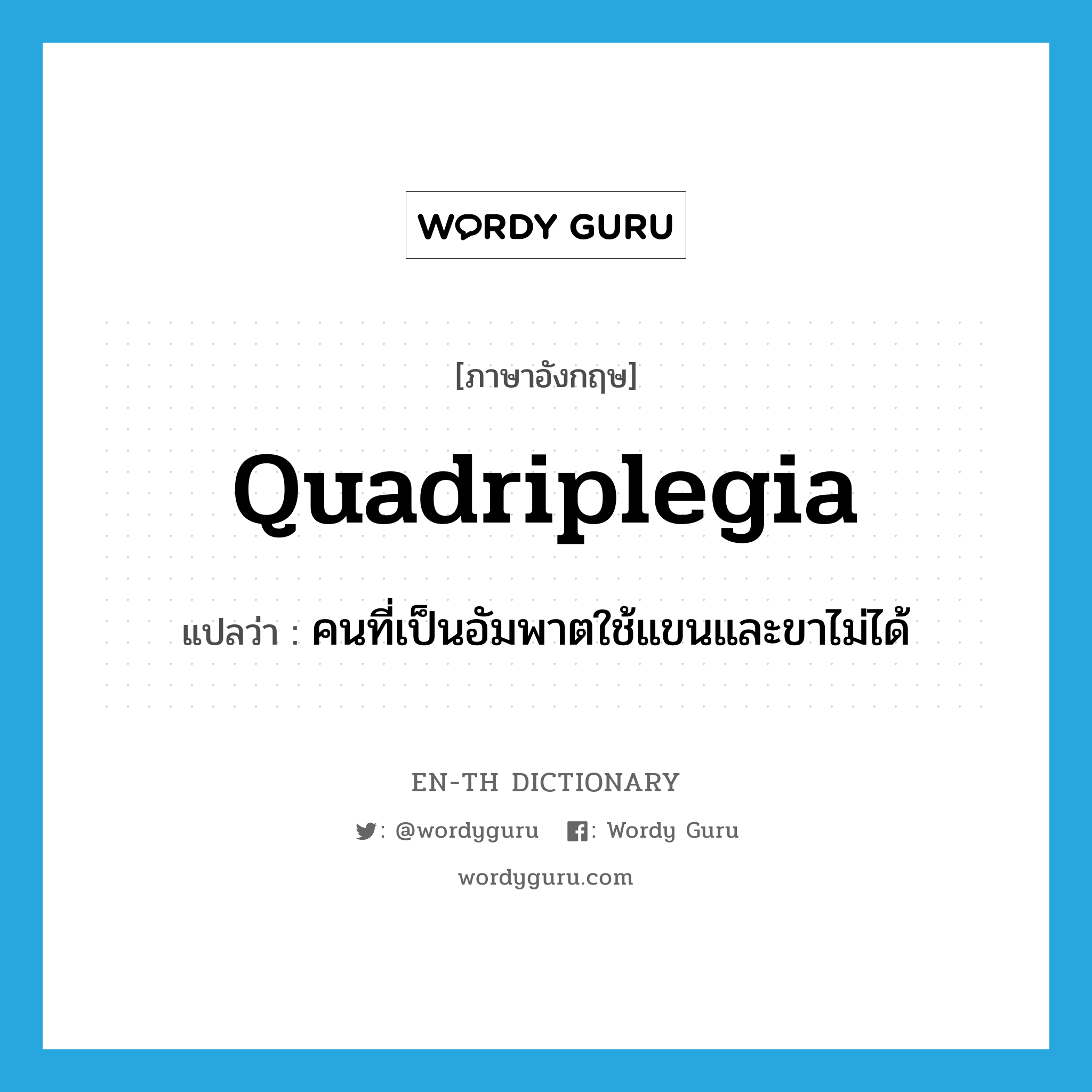 quadriplegia แปลว่า?, คำศัพท์ภาษาอังกฤษ quadriplegia แปลว่า คนที่เป็นอัมพาตใช้แขนและขาไม่ได้ ประเภท N หมวด N