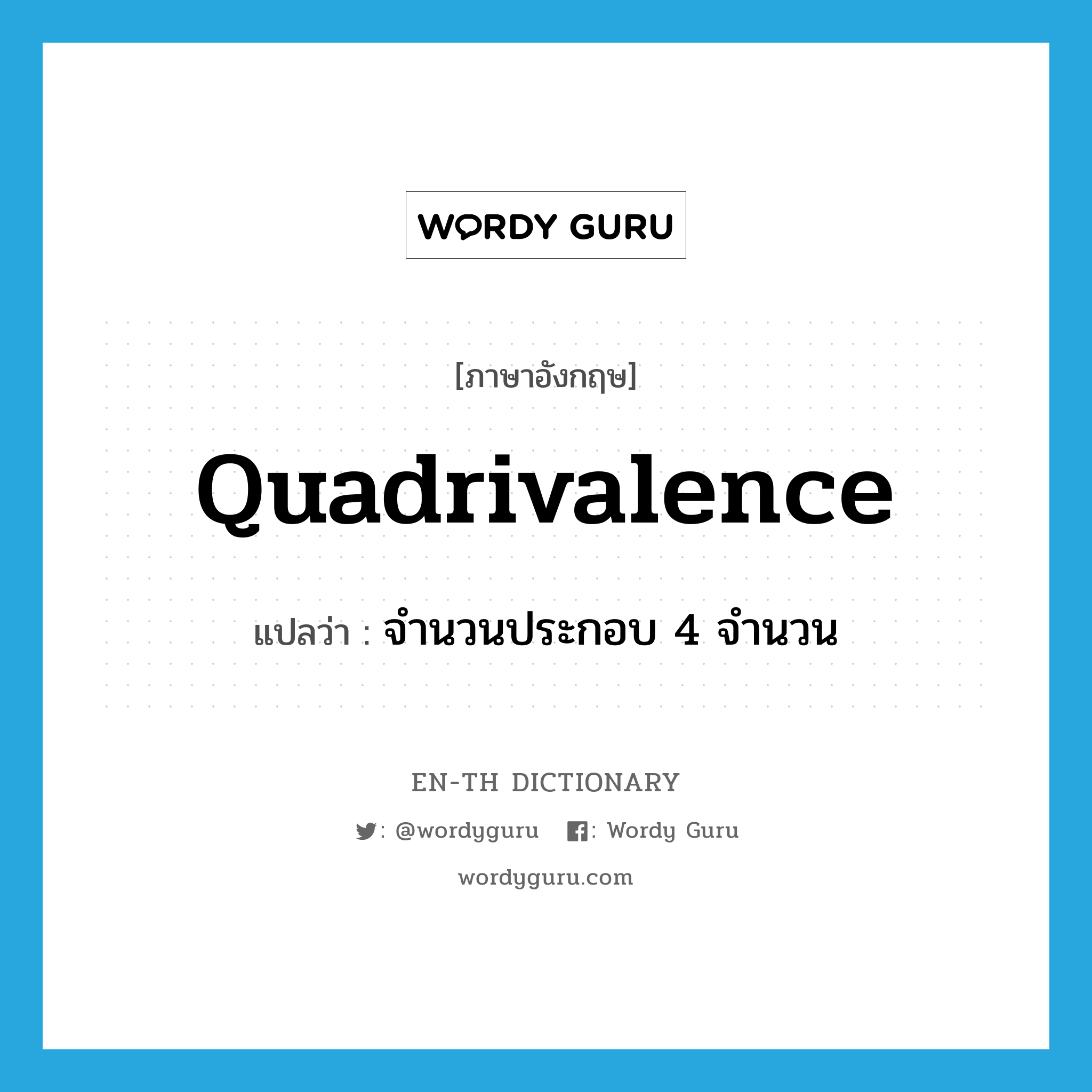 quadrivalence แปลว่า?, คำศัพท์ภาษาอังกฤษ quadrivalence แปลว่า จำนวนประกอบ 4 จำนวน ประเภท N หมวด N