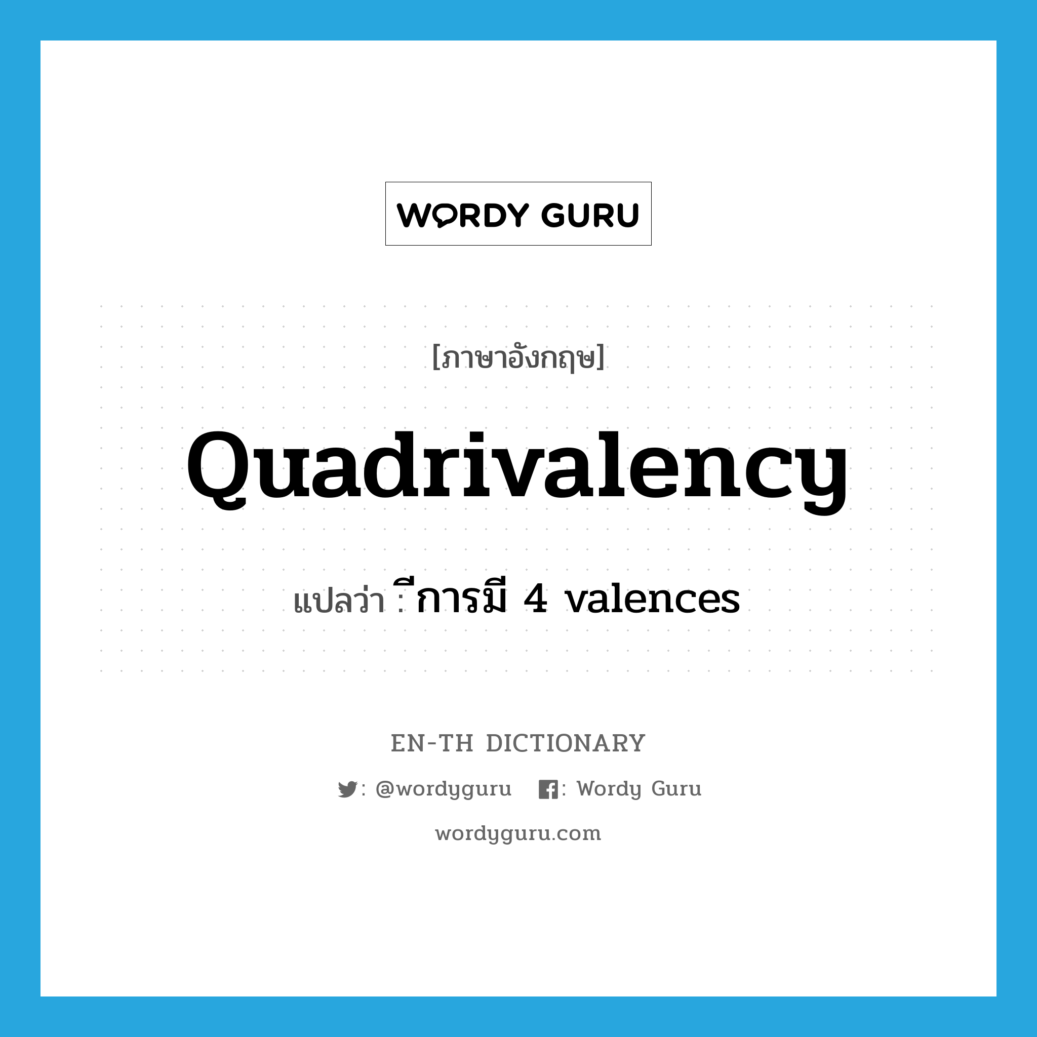 quadrivalency แปลว่า?, คำศัพท์ภาษาอังกฤษ quadrivalency แปลว่า ีการมี 4 valences ประเภท N หมวด N