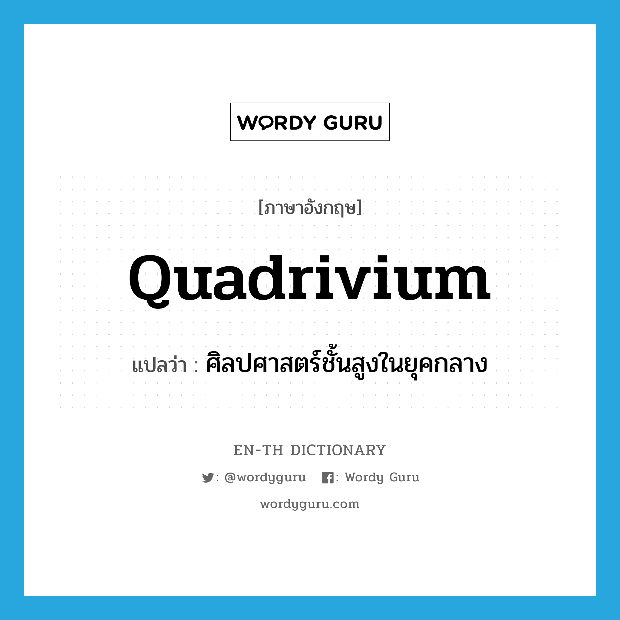 quadrivium แปลว่า?, คำศัพท์ภาษาอังกฤษ quadrivium แปลว่า ศิลปศาสตร์ชั้นสูงในยุคกลาง ประเภท N หมวด N