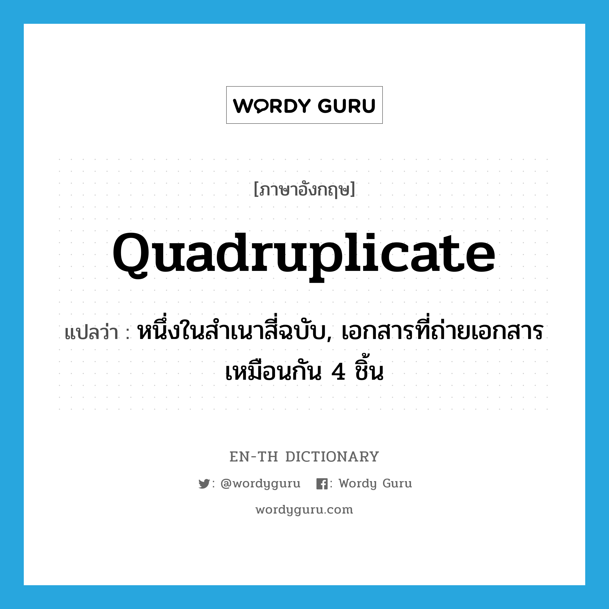 quadruplicate แปลว่า?, คำศัพท์ภาษาอังกฤษ quadruplicate แปลว่า หนึ่งในสำเนาสี่ฉบับ, เอกสารที่ถ่ายเอกสารเหมือนกัน 4 ชิ้น ประเภท N หมวด N
