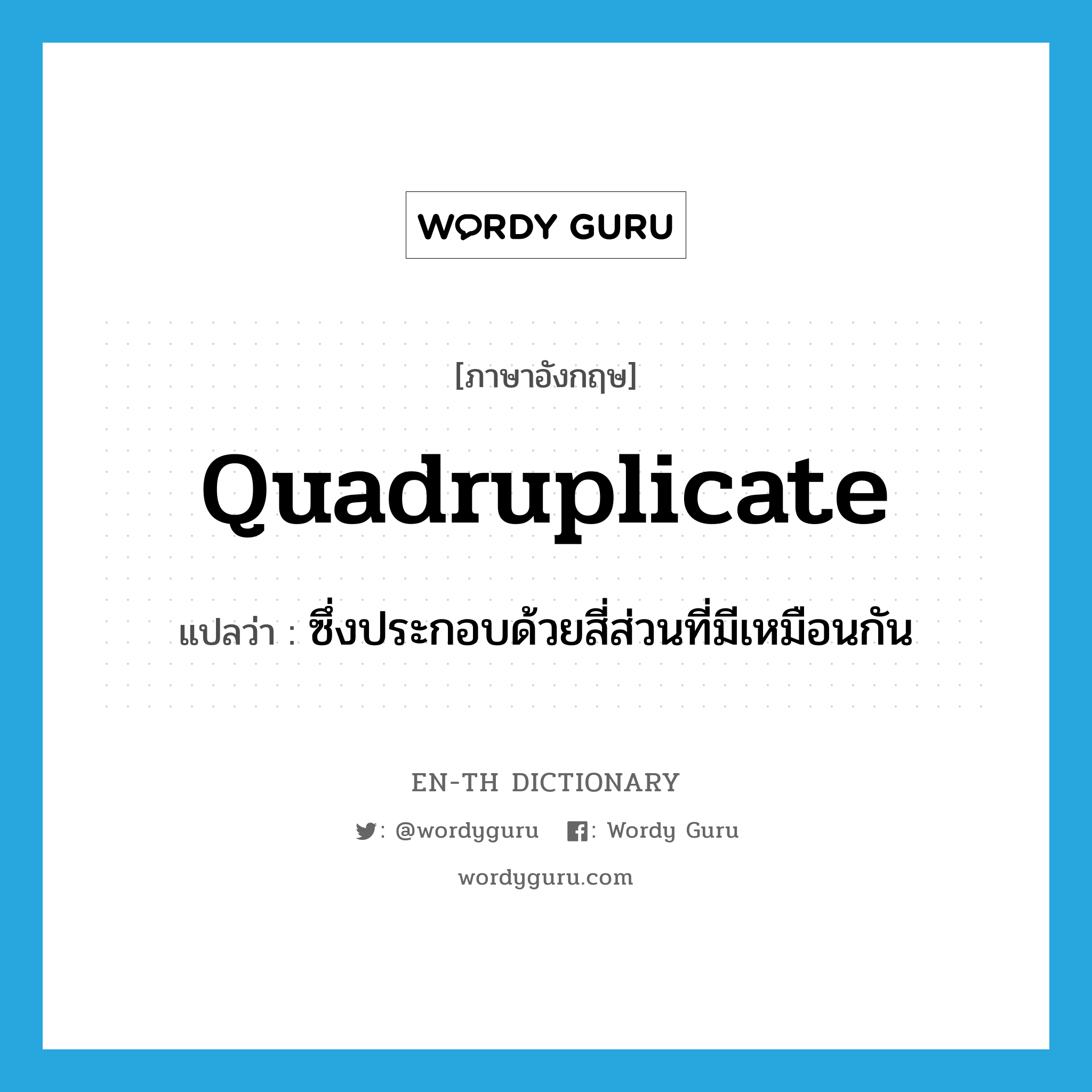 quadruplicate แปลว่า?, คำศัพท์ภาษาอังกฤษ quadruplicate แปลว่า ซึ่งประกอบด้วยสี่ส่วนที่มีเหมือนกัน ประเภท ADJ หมวด ADJ