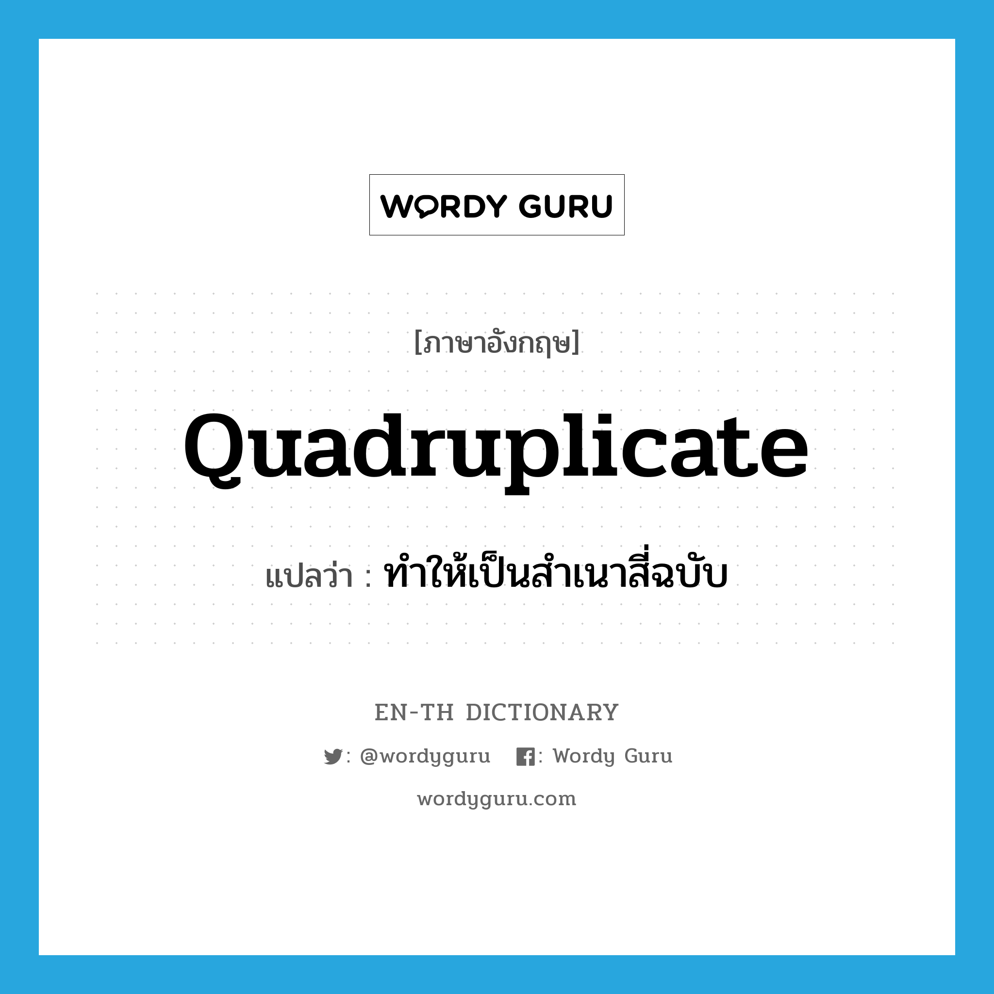 quadruplicate แปลว่า?, คำศัพท์ภาษาอังกฤษ quadruplicate แปลว่า ทำให้เป็นสำเนาสี่ฉบับ ประเภท VT หมวด VT