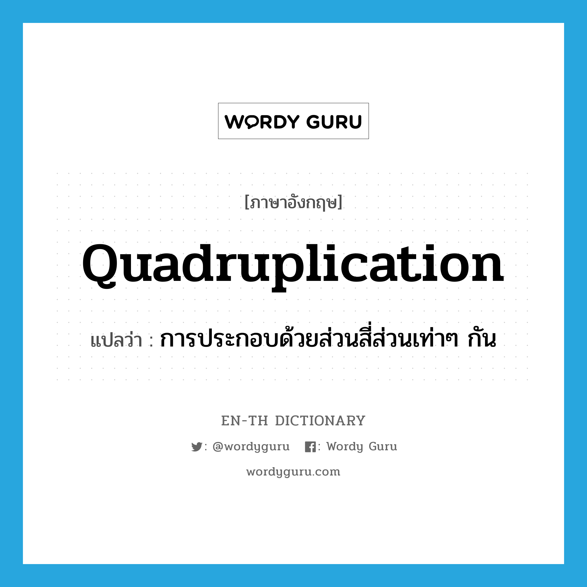 quadruplication แปลว่า?, คำศัพท์ภาษาอังกฤษ quadruplication แปลว่า การประกอบด้วยส่วนสี่ส่วนเท่าๆ กัน ประเภท N หมวด N