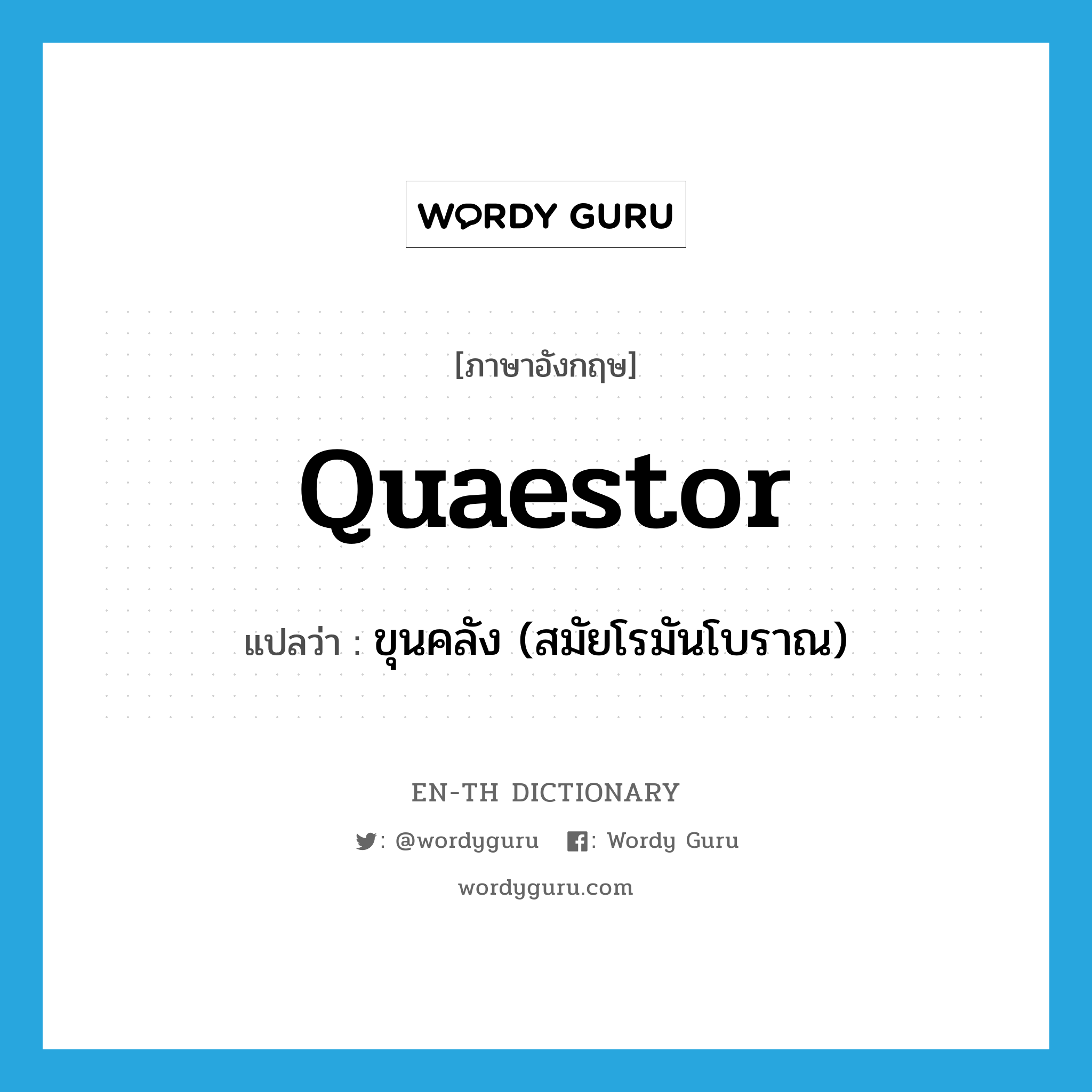quaestor แปลว่า?, คำศัพท์ภาษาอังกฤษ quaestor แปลว่า ขุนคลัง (สมัยโรมันโบราณ) ประเภท N หมวด N