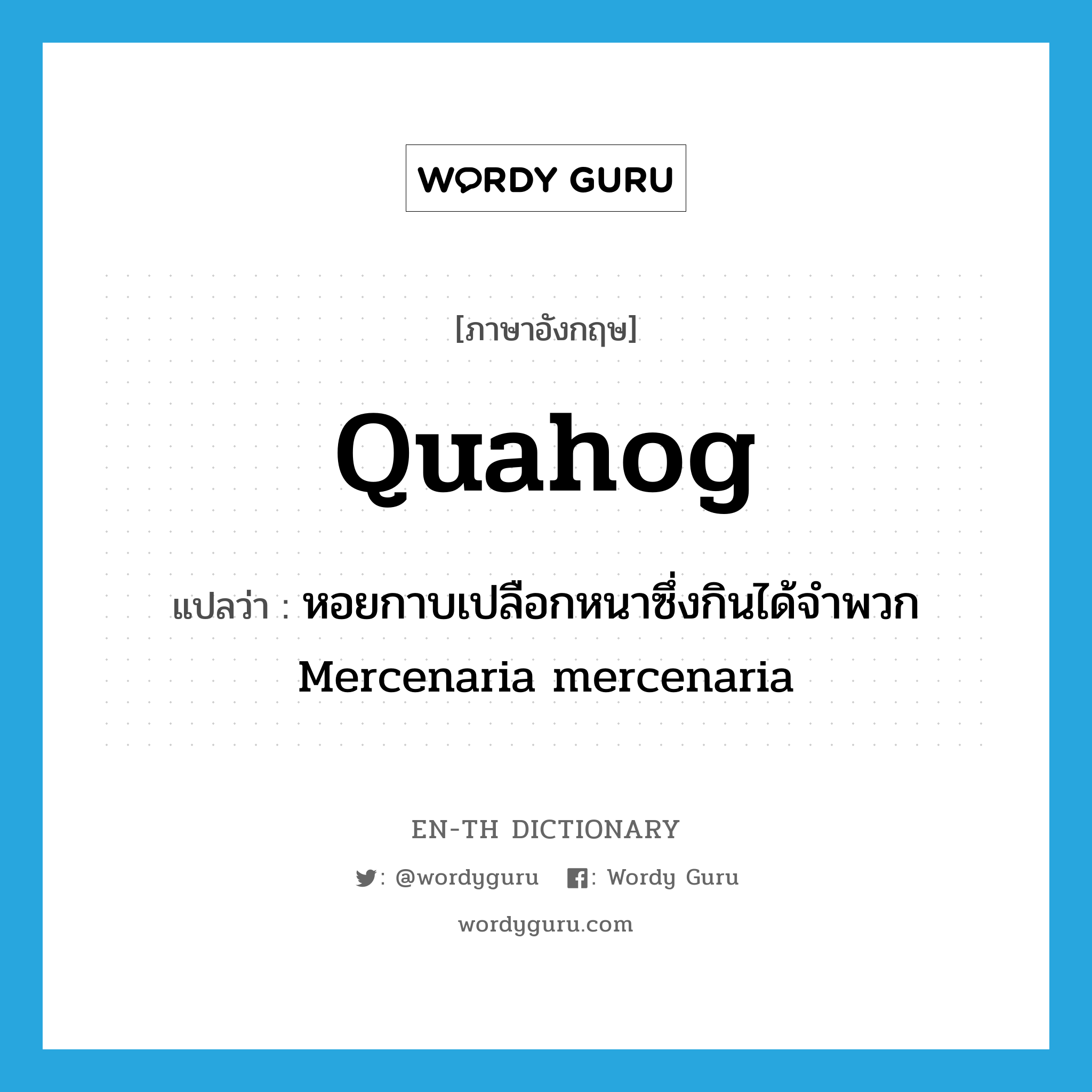 quahog แปลว่า?, คำศัพท์ภาษาอังกฤษ quahog แปลว่า หอยกาบเปลือกหนาซึ่งกินได้จำพวก Mercenaria mercenaria ประเภท N หมวด N