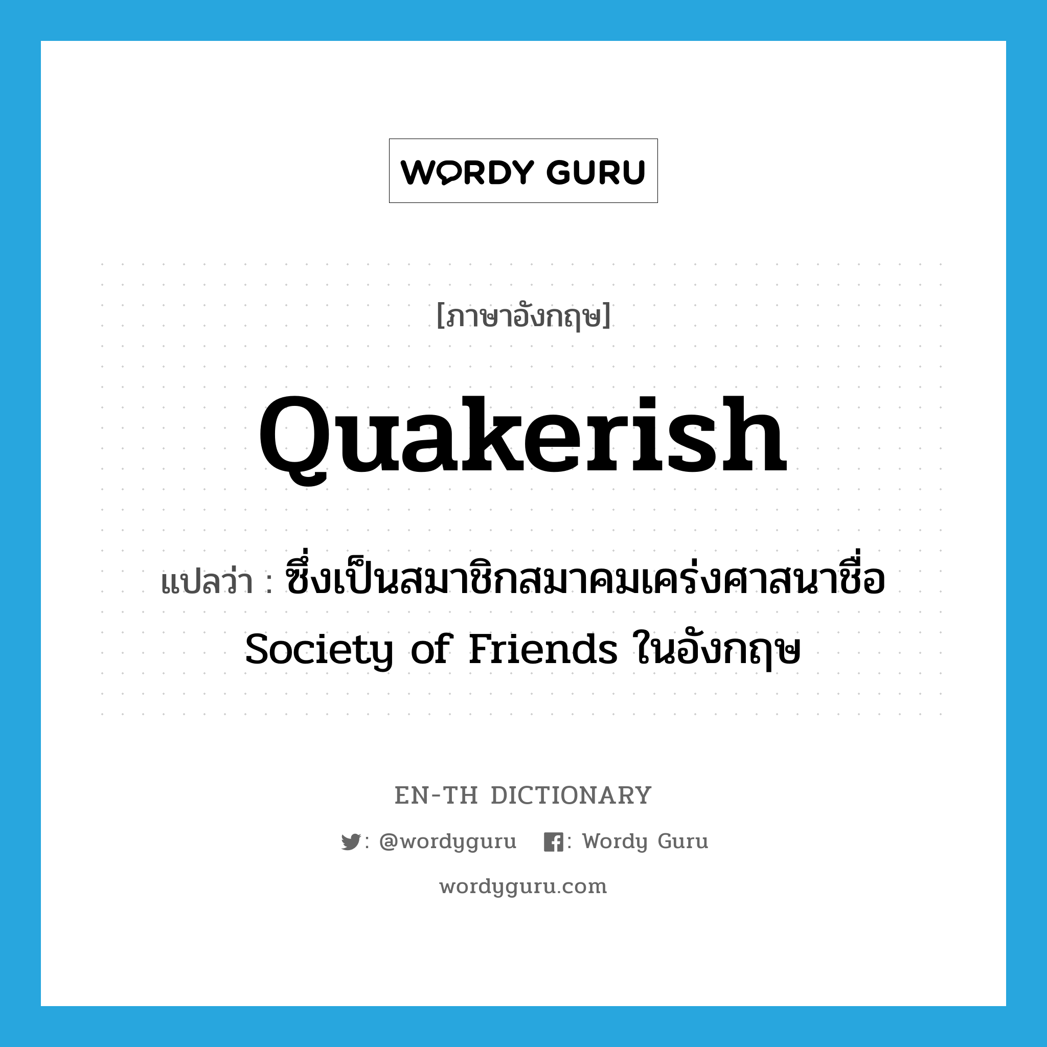 Quakerish แปลว่า?, คำศัพท์ภาษาอังกฤษ Quakerish แปลว่า ซึ่งเป็นสมาชิกสมาคมเคร่งศาสนาชื่อ Society of Friends ในอังกฤษ ประเภท ADJ หมวด ADJ