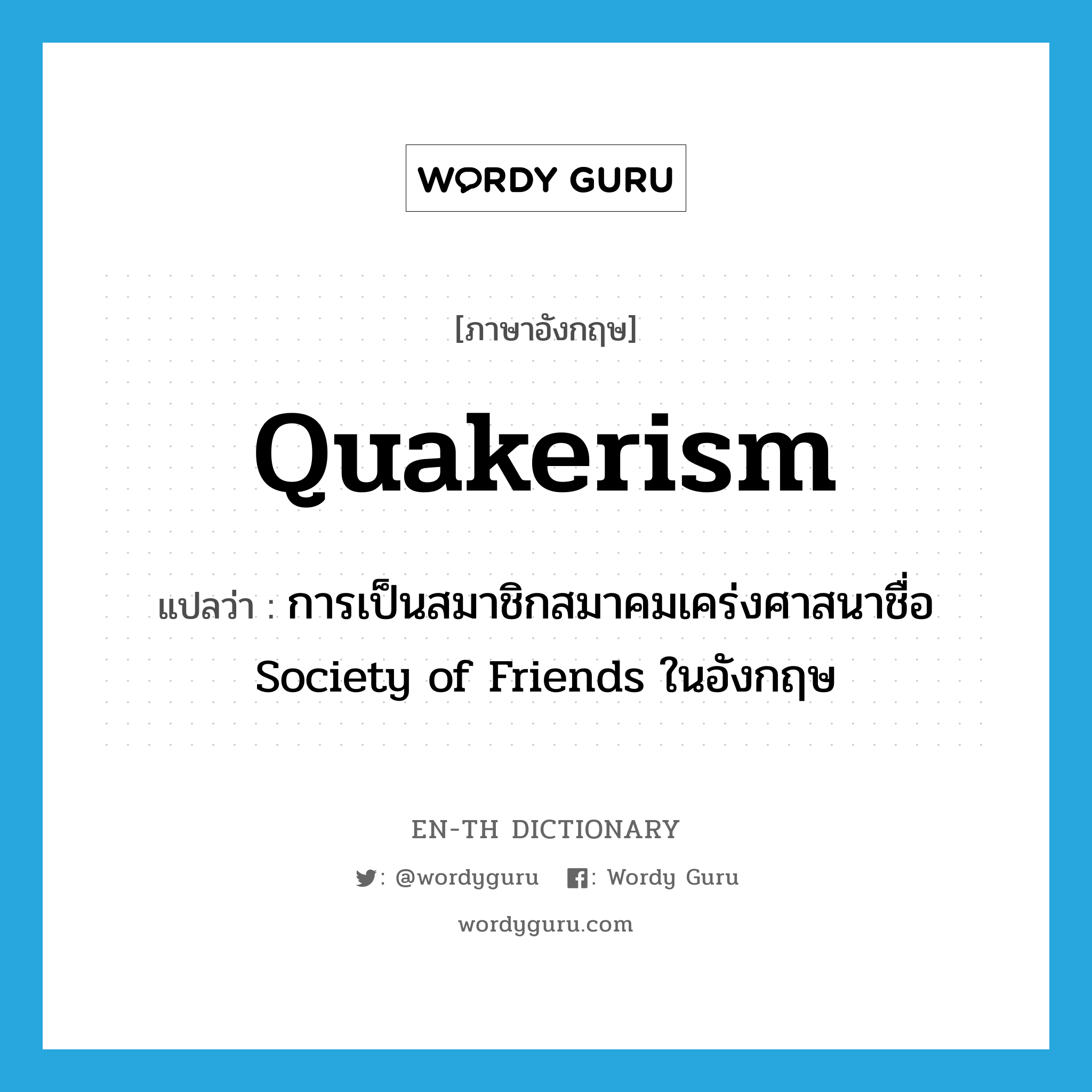 Quakerism แปลว่า?, คำศัพท์ภาษาอังกฤษ Quakerism แปลว่า การเป็นสมาชิกสมาคมเคร่งศาสนาชื่อ Society of Friends ในอังกฤษ ประเภท N หมวด N