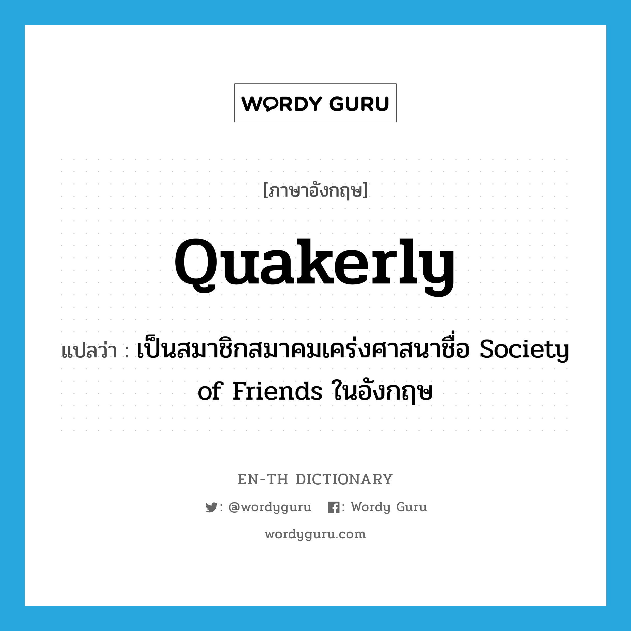 Quakerly แปลว่า?, คำศัพท์ภาษาอังกฤษ Quakerly แปลว่า เป็นสมาชิกสมาคมเคร่งศาสนาชื่อ Society of Friends ในอังกฤษ ประเภท ADV หมวด ADV