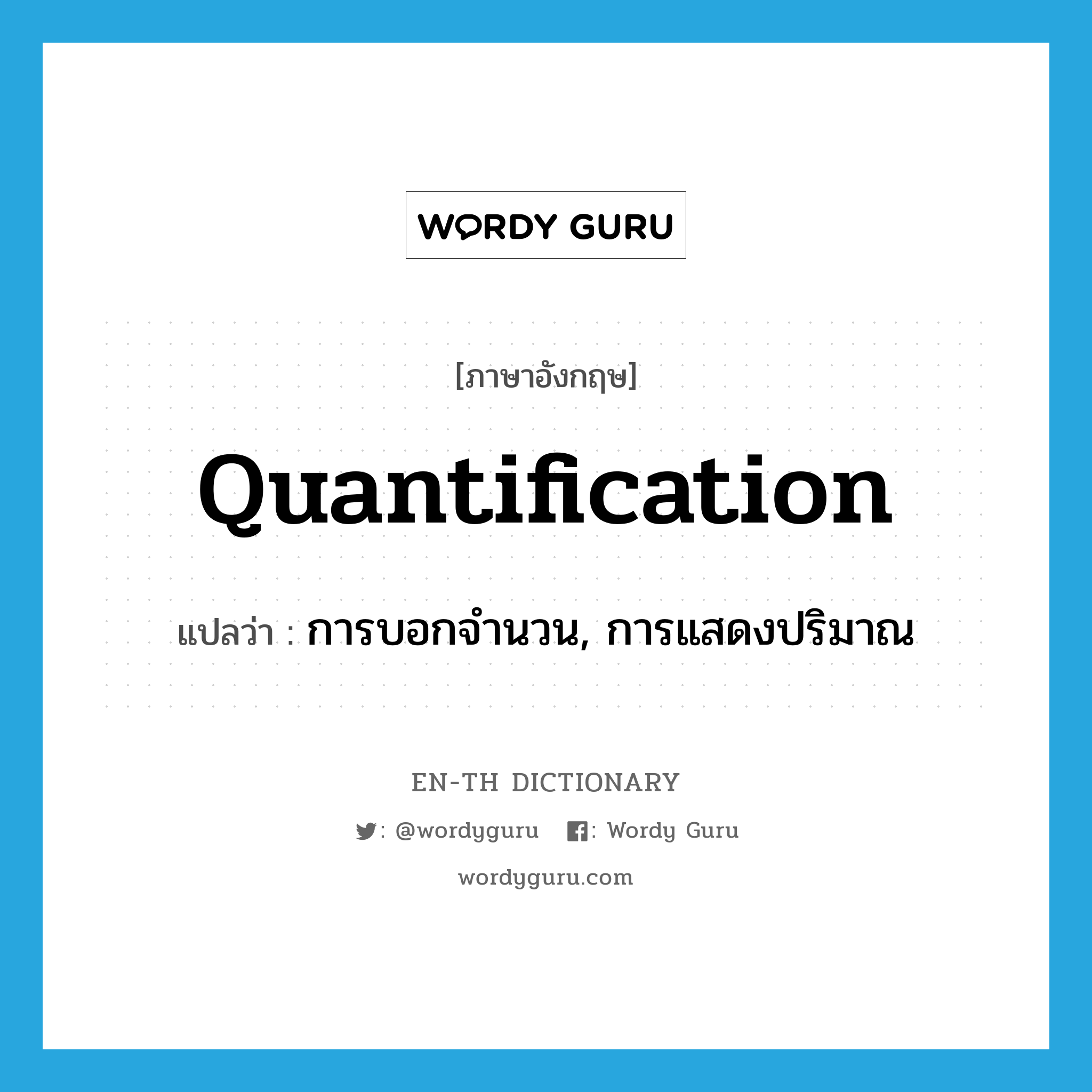 quantification แปลว่า?, คำศัพท์ภาษาอังกฤษ quantification แปลว่า การบอกจำนวน, การแสดงปริมาณ ประเภท N หมวด N