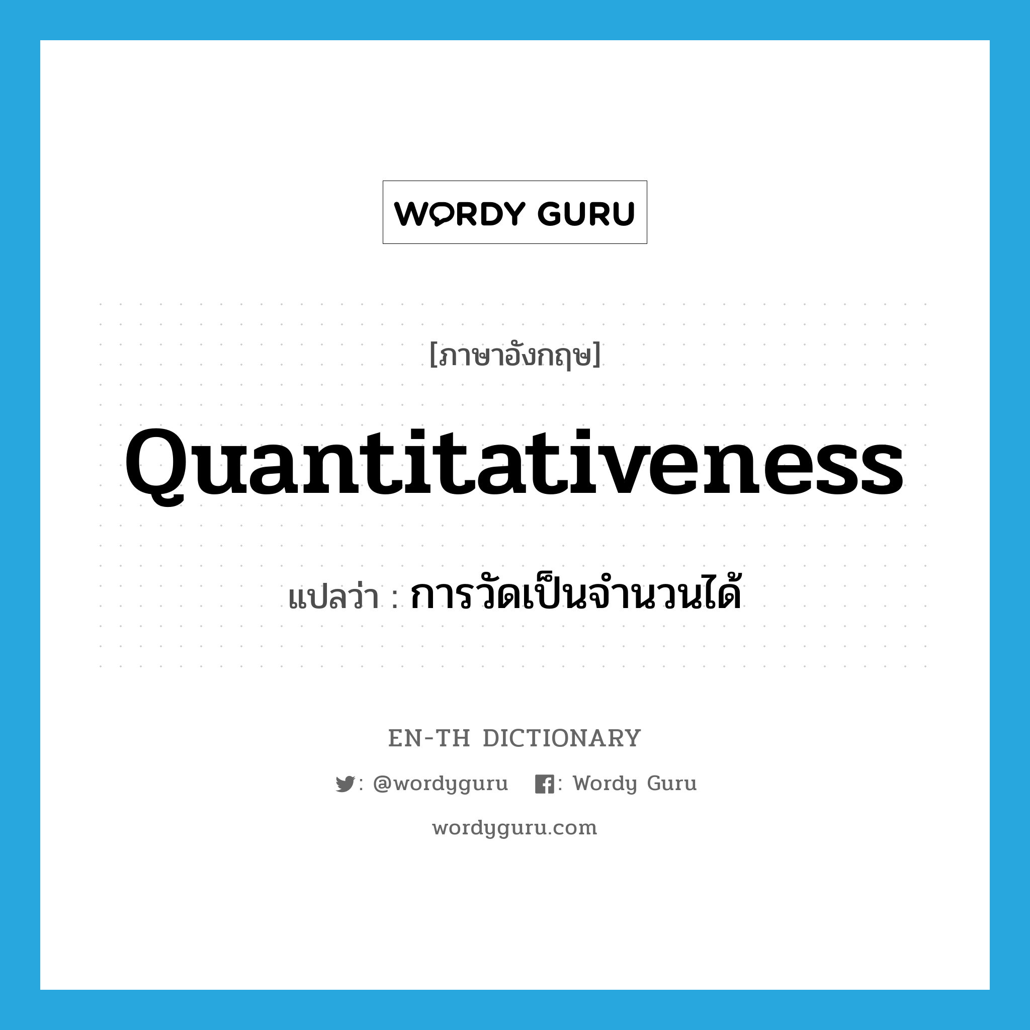 quantitativeness แปลว่า?, คำศัพท์ภาษาอังกฤษ quantitativeness แปลว่า การวัดเป็นจำนวนได้ ประเภท N หมวด N
