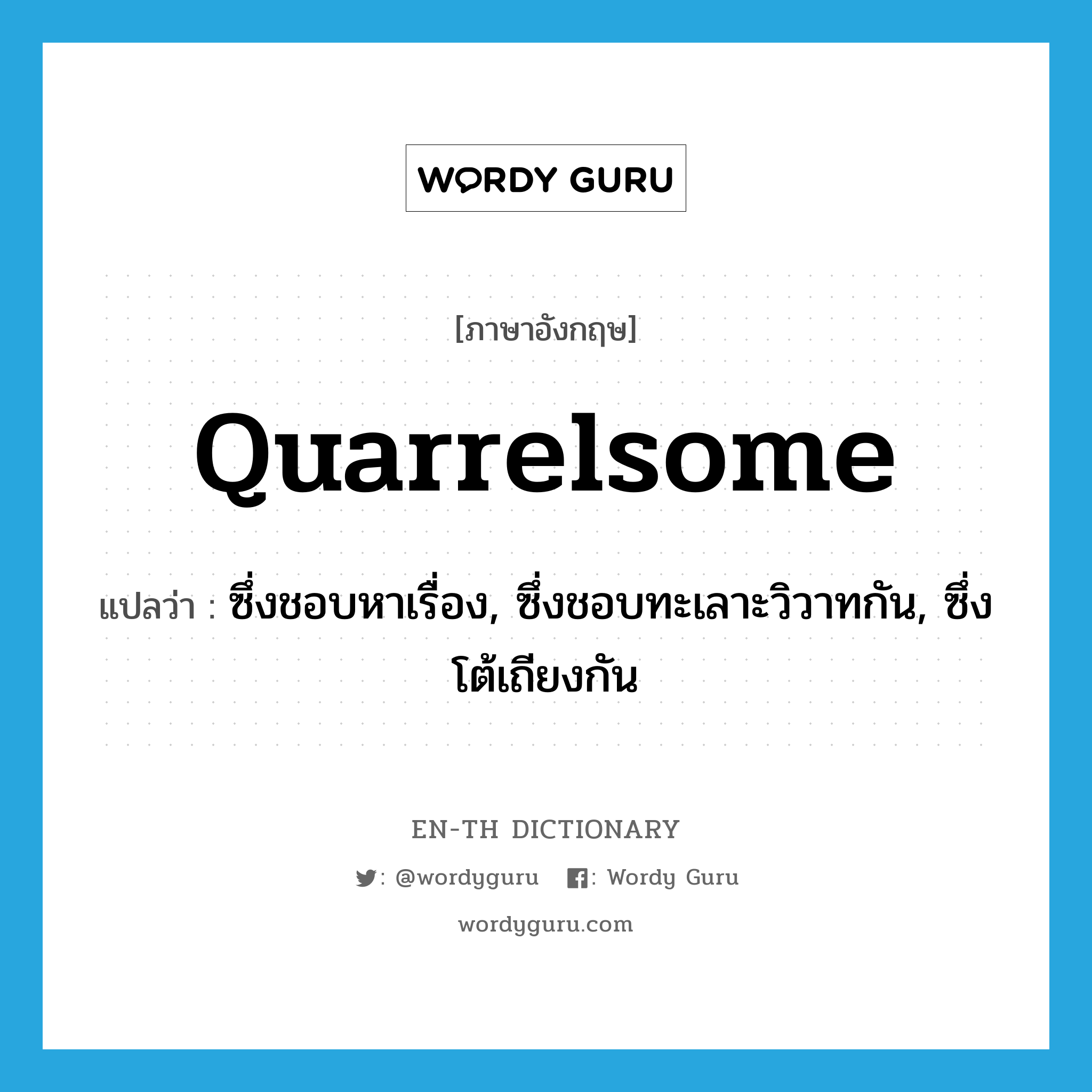 quarrelsome แปลว่า?, คำศัพท์ภาษาอังกฤษ quarrelsome แปลว่า ซึ่งชอบหาเรื่อง, ซึ่งชอบทะเลาะวิวาทกัน, ซึ่งโต้เถียงกัน ประเภท ADJ หมวด ADJ