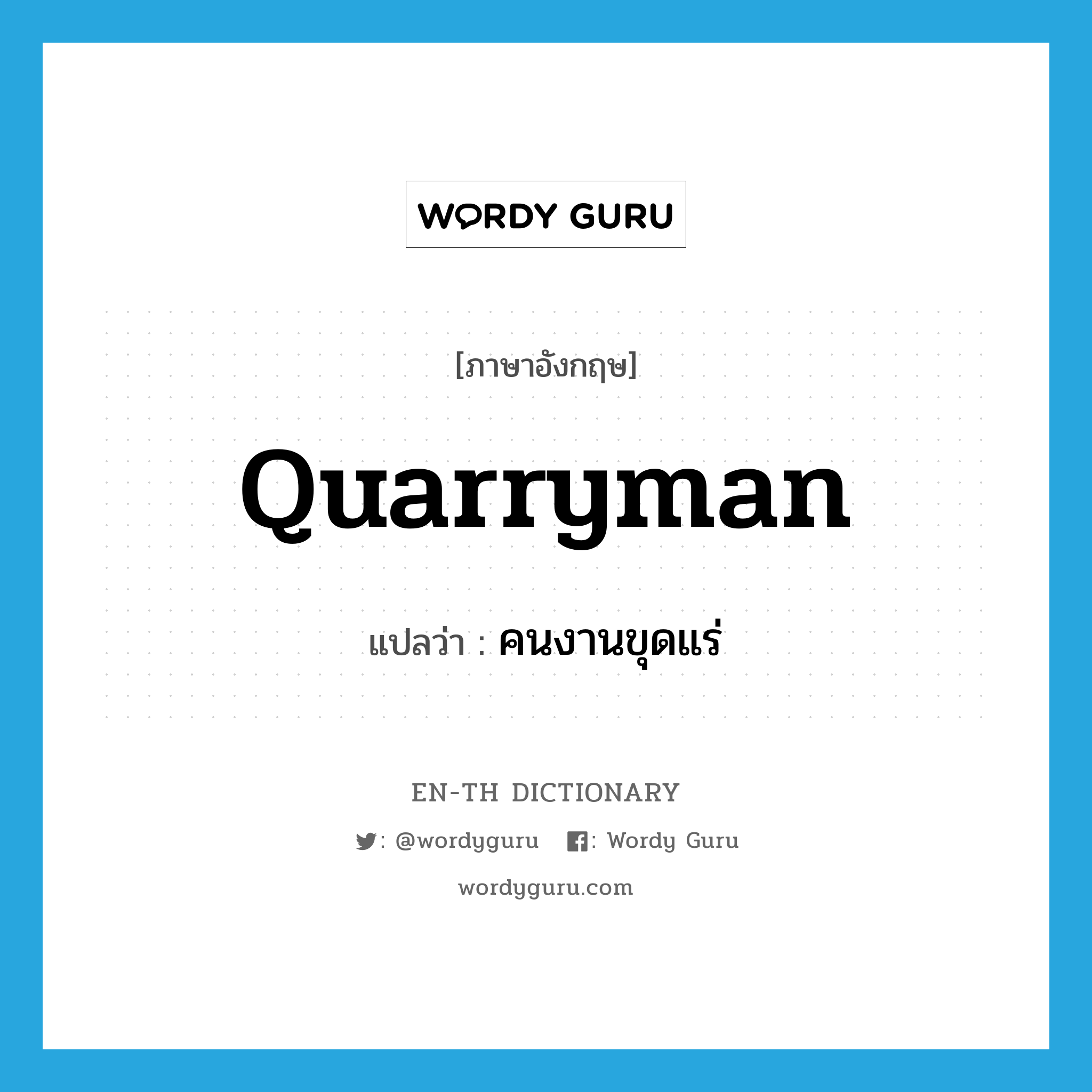 quarryman แปลว่า?, คำศัพท์ภาษาอังกฤษ quarryman แปลว่า คนงานขุดแร่ ประเภท N หมวด N
