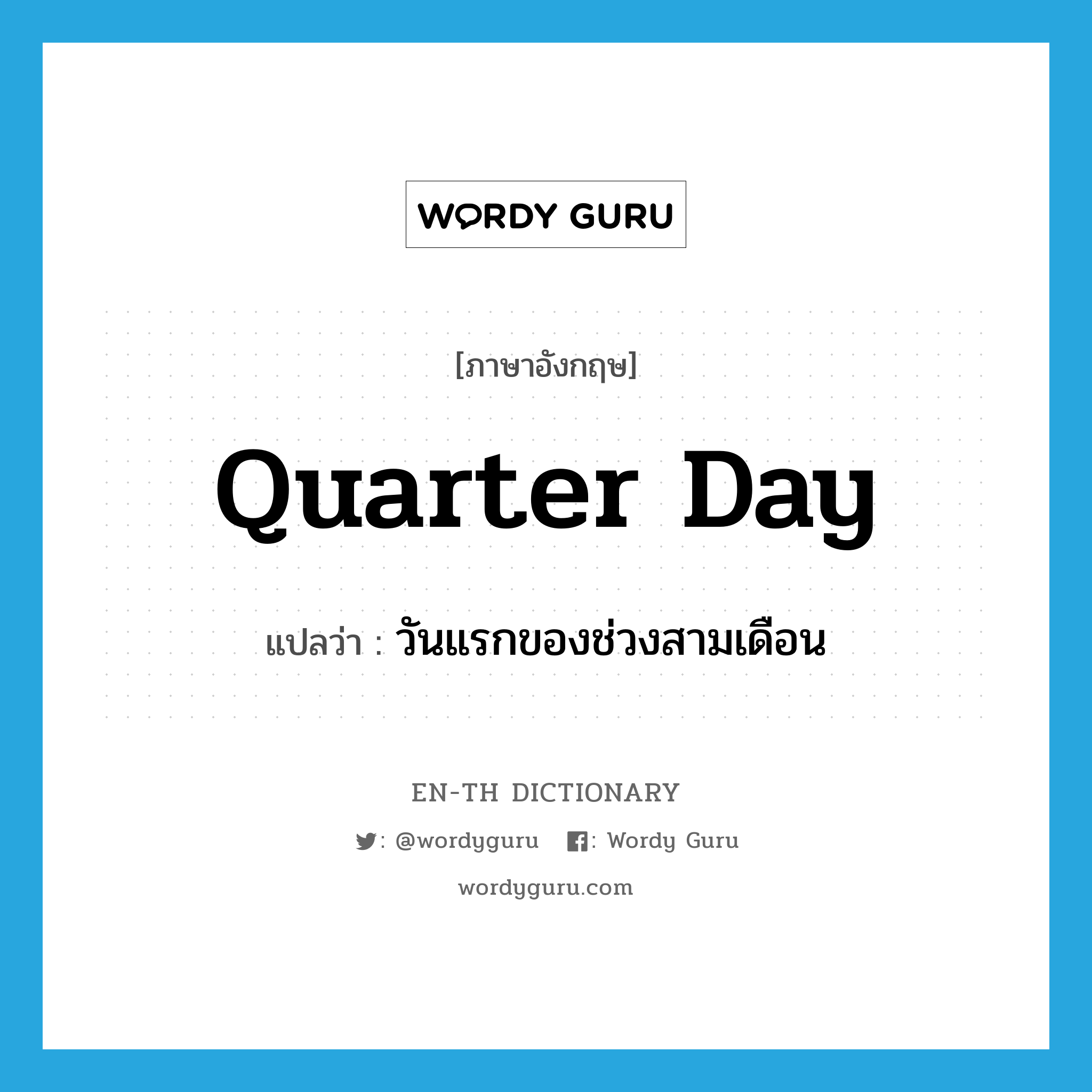 quarter day แปลว่า?, คำศัพท์ภาษาอังกฤษ quarter day แปลว่า วันแรกของช่วงสามเดือน ประเภท N หมวด N