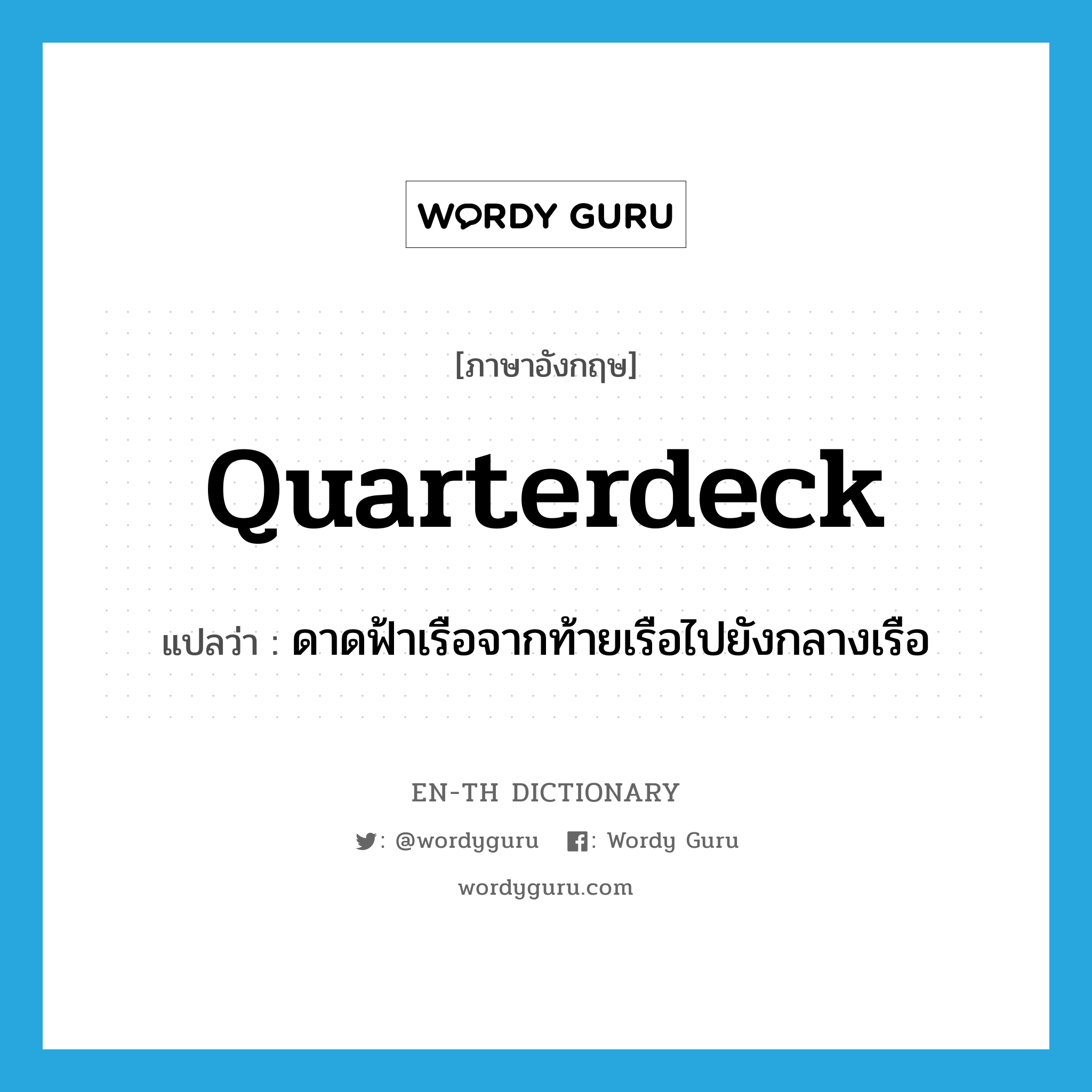 quarterdeck แปลว่า?, คำศัพท์ภาษาอังกฤษ quarterdeck แปลว่า ดาดฟ้าเรือจากท้ายเรือไปยังกลางเรือ ประเภท N หมวด N