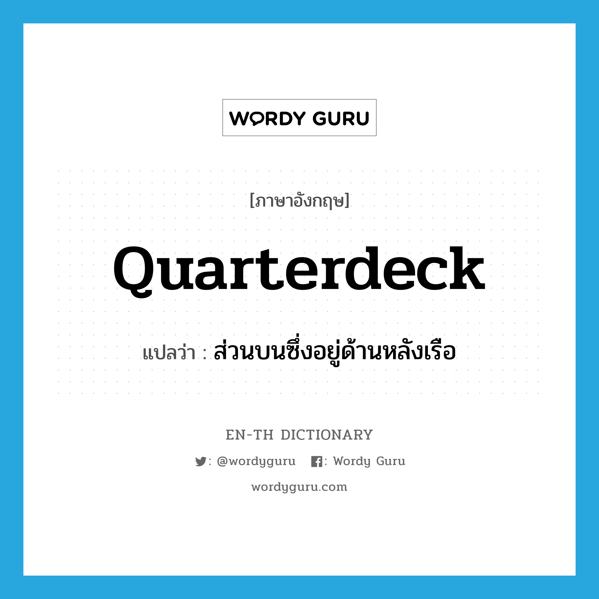 quarterdeck แปลว่า?, คำศัพท์ภาษาอังกฤษ quarterdeck แปลว่า ส่วนบนซึ่งอยู่ด้านหลังเรือ ประเภท N หมวด N