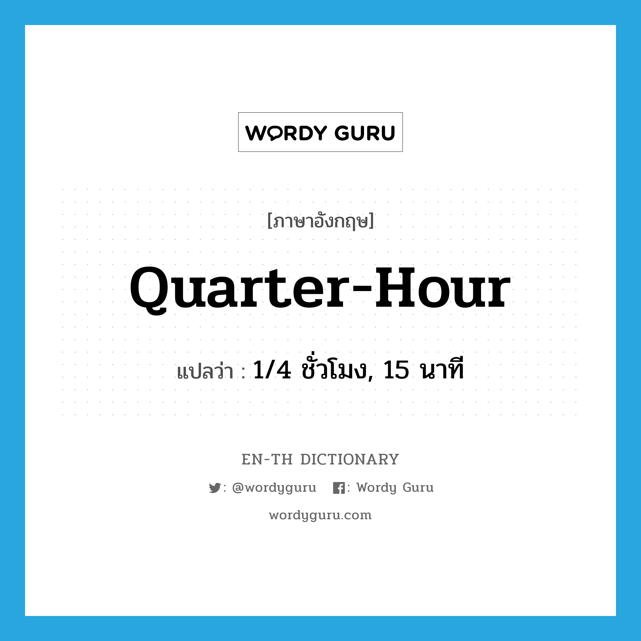 quarter-hour แปลว่า?, คำศัพท์ภาษาอังกฤษ quarter-hour แปลว่า 1/4 ชั่วโมง, 15 นาที ประเภท N หมวด N