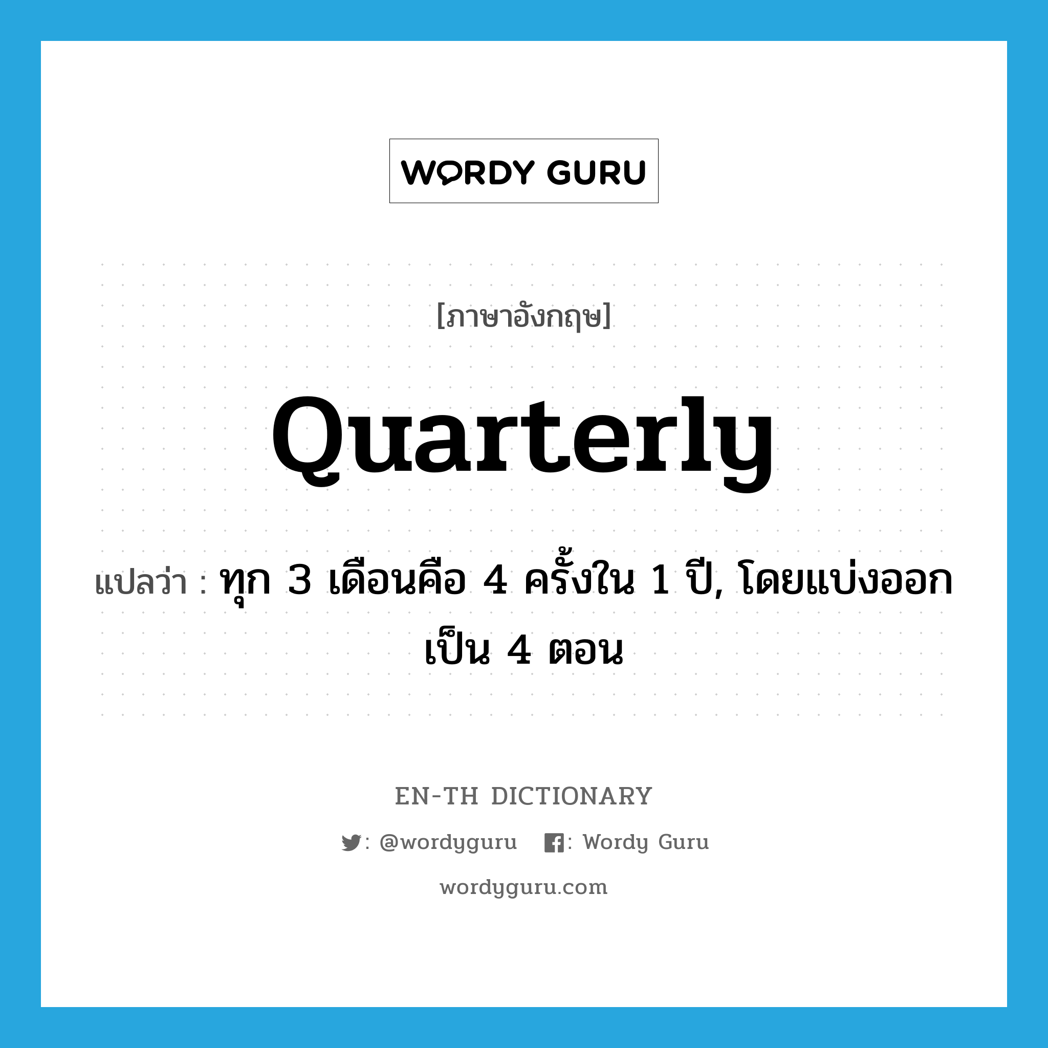 quarterly แปลว่า?, คำศัพท์ภาษาอังกฤษ quarterly แปลว่า ทุก 3 เดือนคือ 4 ครั้งใน 1 ปี, โดยแบ่งออกเป็น 4 ตอน ประเภท ADV หมวด ADV