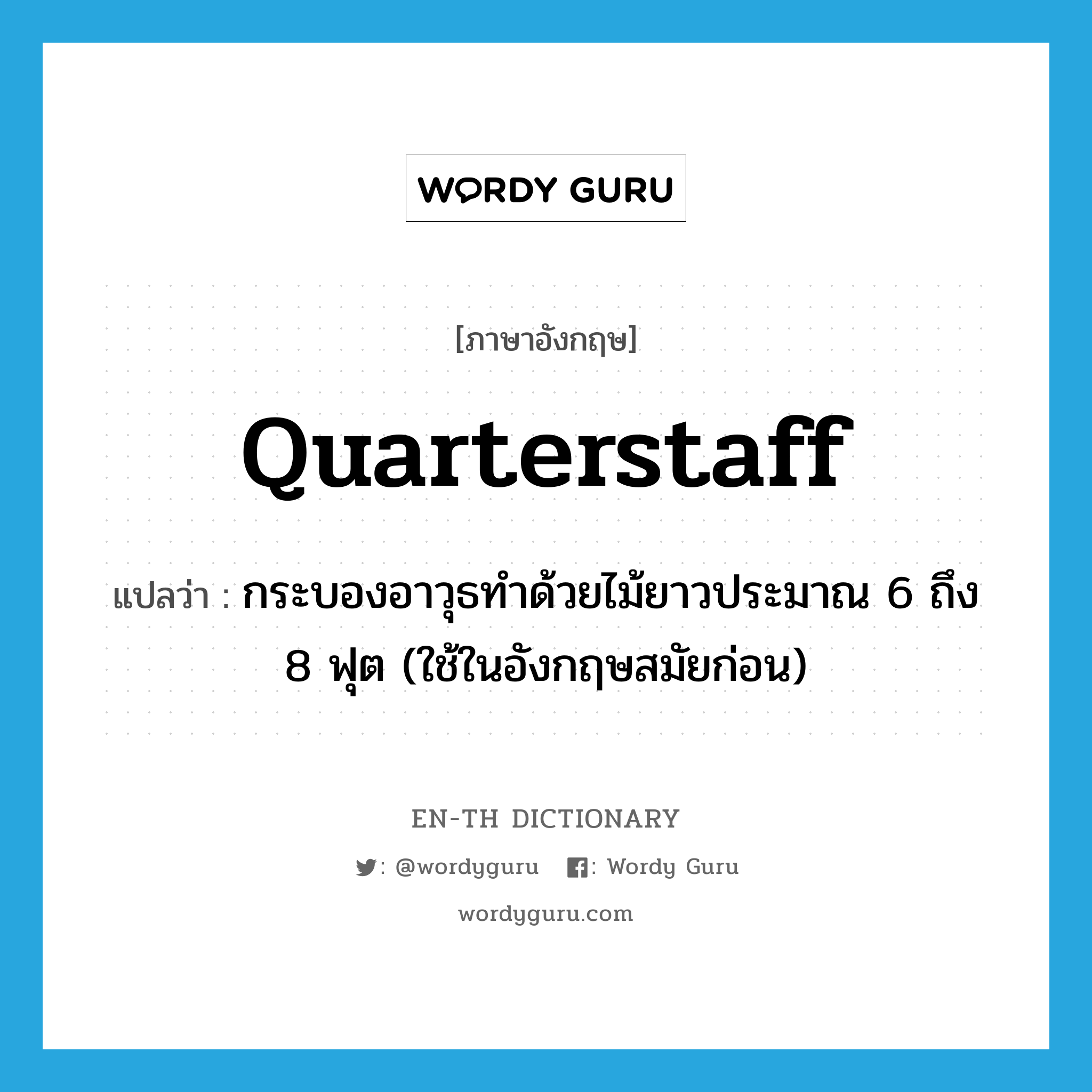 quarterstaff แปลว่า?, คำศัพท์ภาษาอังกฤษ quarterstaff แปลว่า กระบองอาวุธทำด้วยไม้ยาวประมาณ 6 ถึง 8 ฟุต (ใช้ในอังกฤษสมัยก่อน) ประเภท N หมวด N