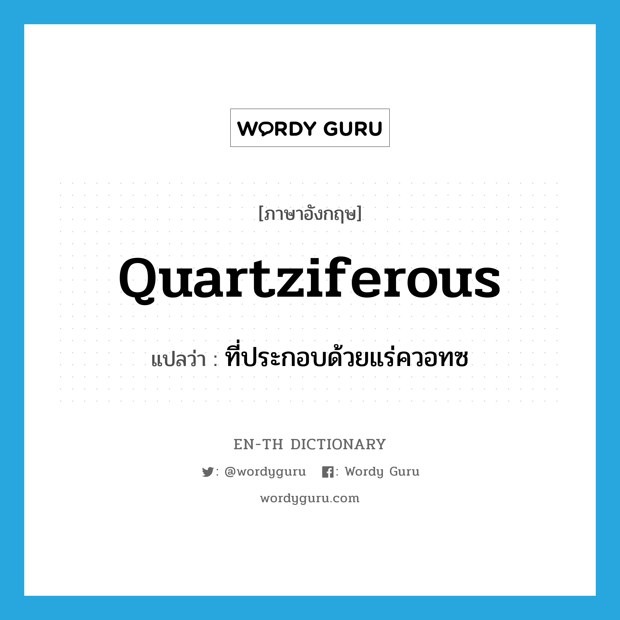 quartziferous แปลว่า?, คำศัพท์ภาษาอังกฤษ quartziferous แปลว่า ที่ประกอบด้วยแร่ควอทซ ประเภท ADJ หมวด ADJ