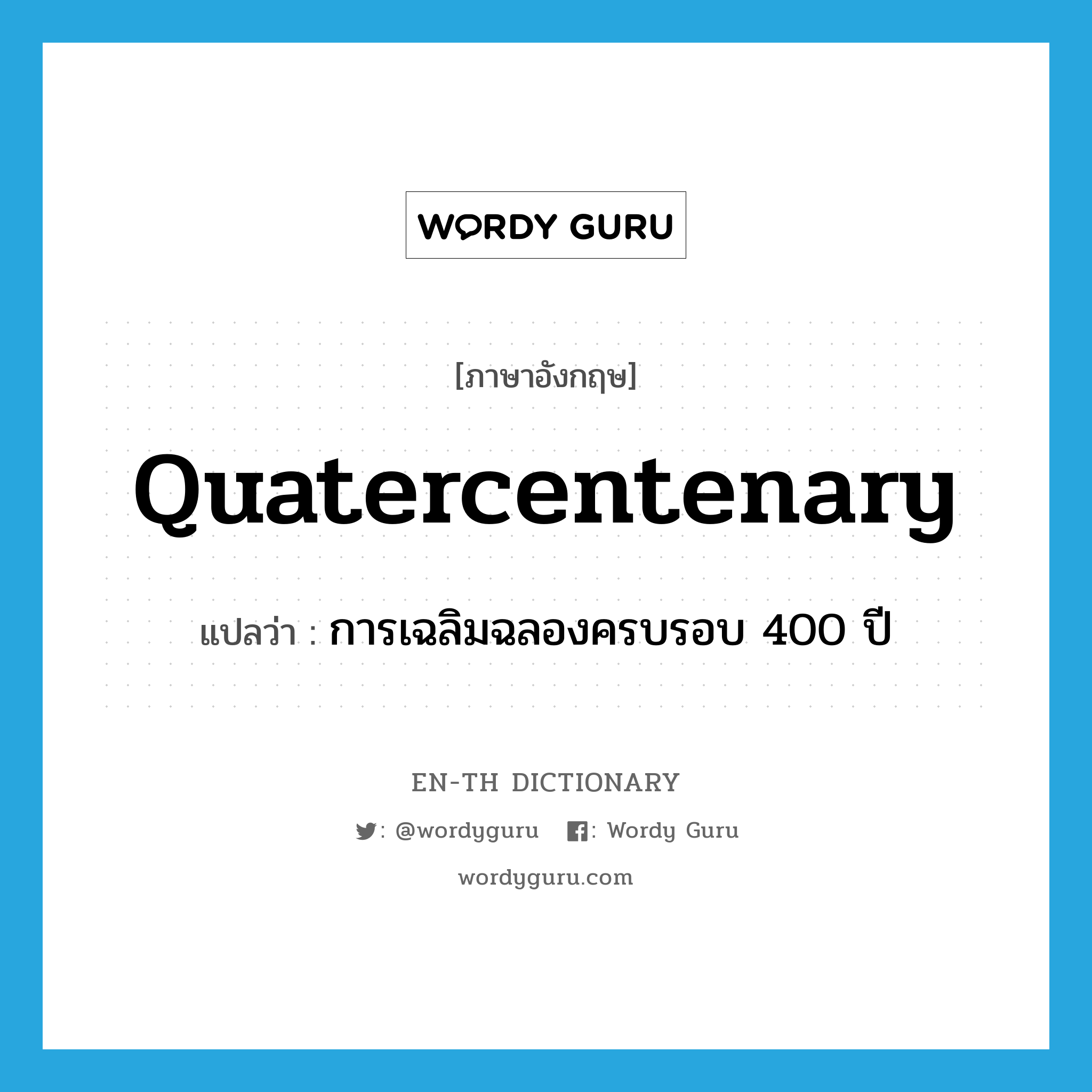 quatercentenary แปลว่า?, คำศัพท์ภาษาอังกฤษ quatercentenary แปลว่า การเฉลิมฉลองครบรอบ 400 ปี ประเภท N หมวด N