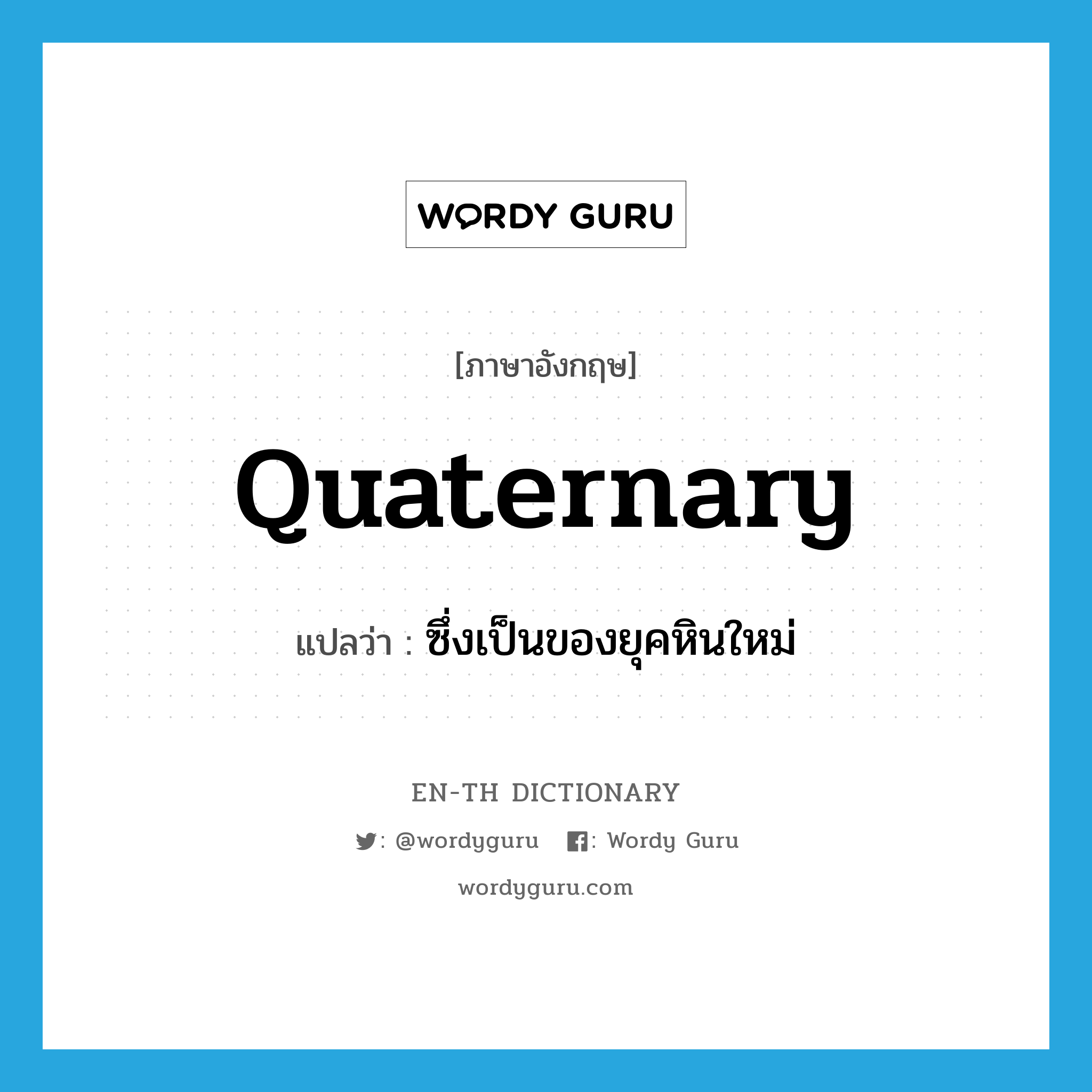 Quaternary แปลว่า?, คำศัพท์ภาษาอังกฤษ Quaternary แปลว่า ซึ่งเป็นของยุคหินใหม่ ประเภท ADJ หมวด ADJ