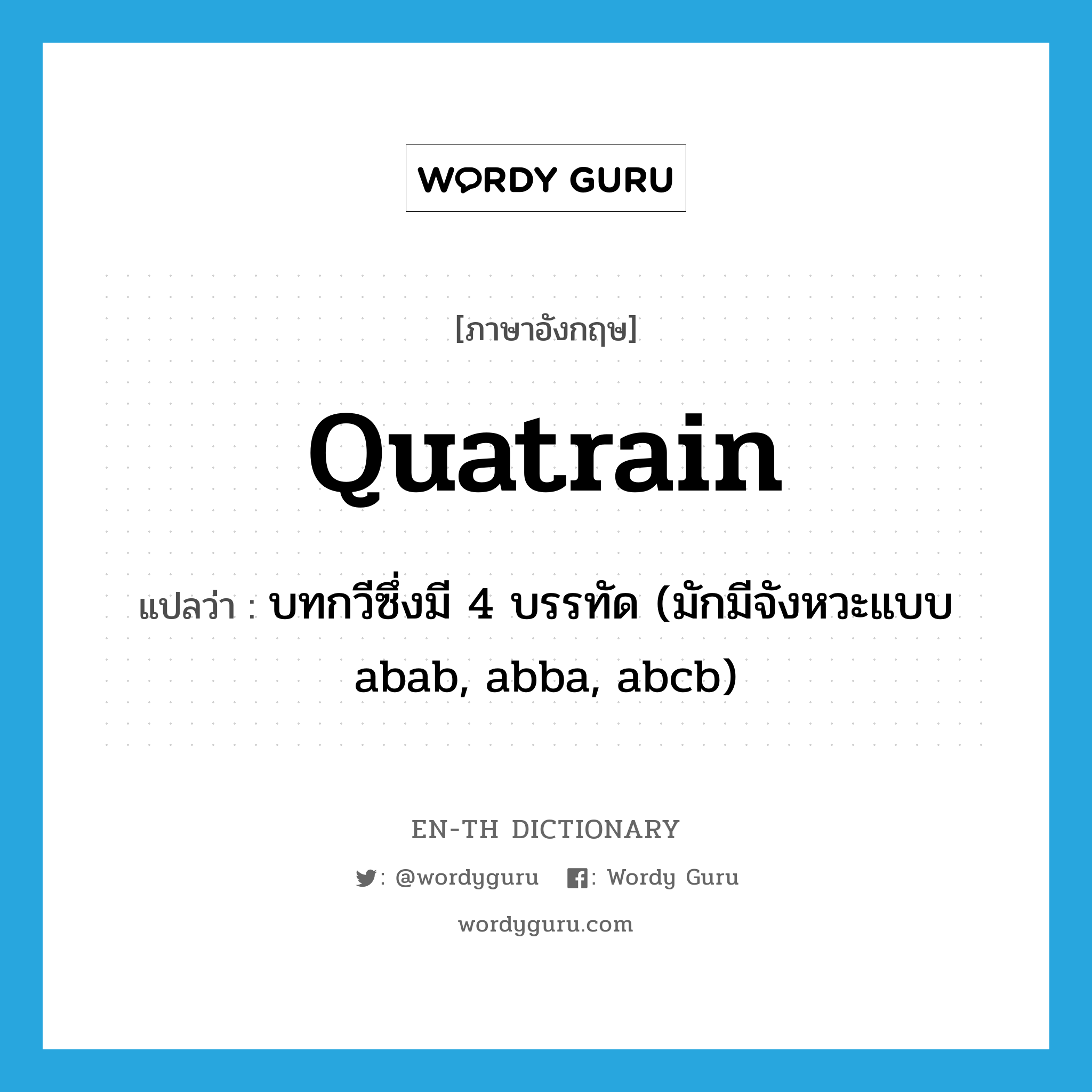 quatrain แปลว่า?, คำศัพท์ภาษาอังกฤษ quatrain แปลว่า บทกวีซึ่งมี 4 บรรทัด (มักมีจังหวะแบบ abab, abba, abcb) ประเภท N หมวด N