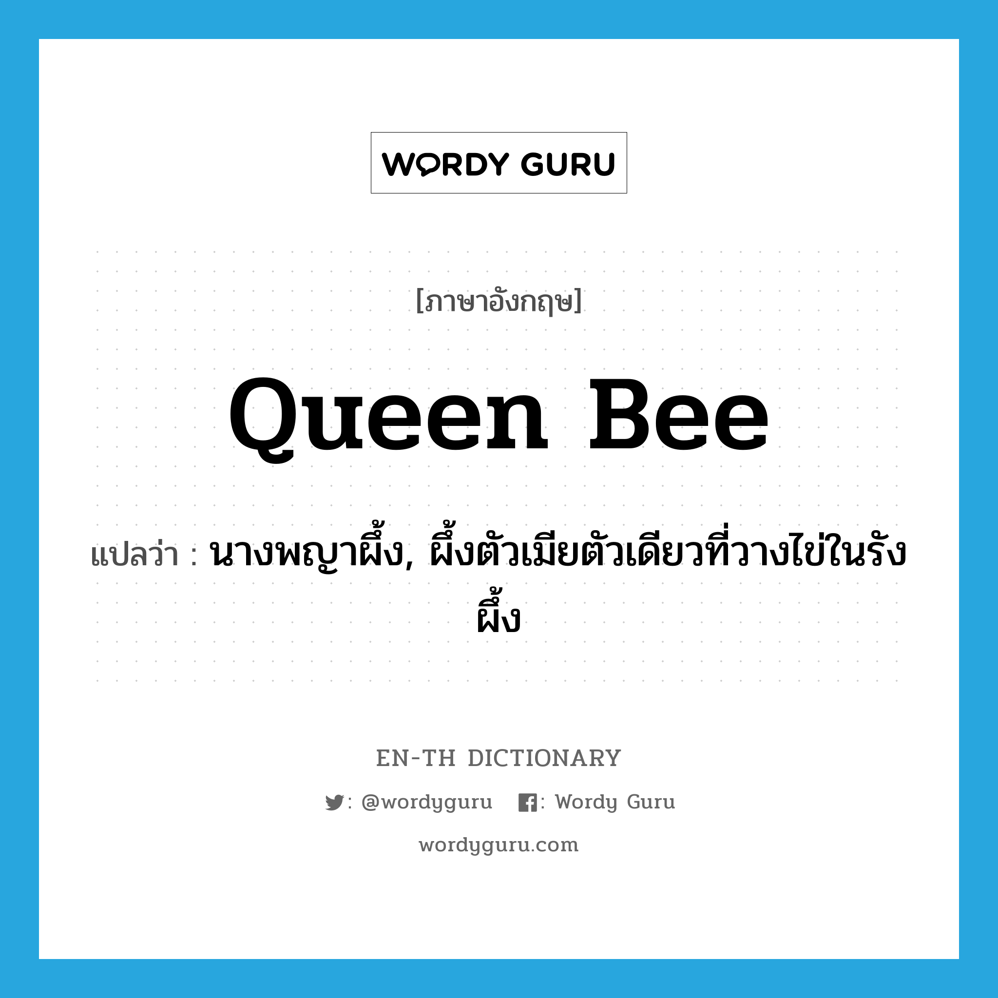 queen bee แปลว่า?, คำศัพท์ภาษาอังกฤษ queen bee แปลว่า นางพญาผึ้ง, ผึ้งตัวเมียตัวเดียวที่วางไข่ในรังผึ้ง ประเภท N หมวด N