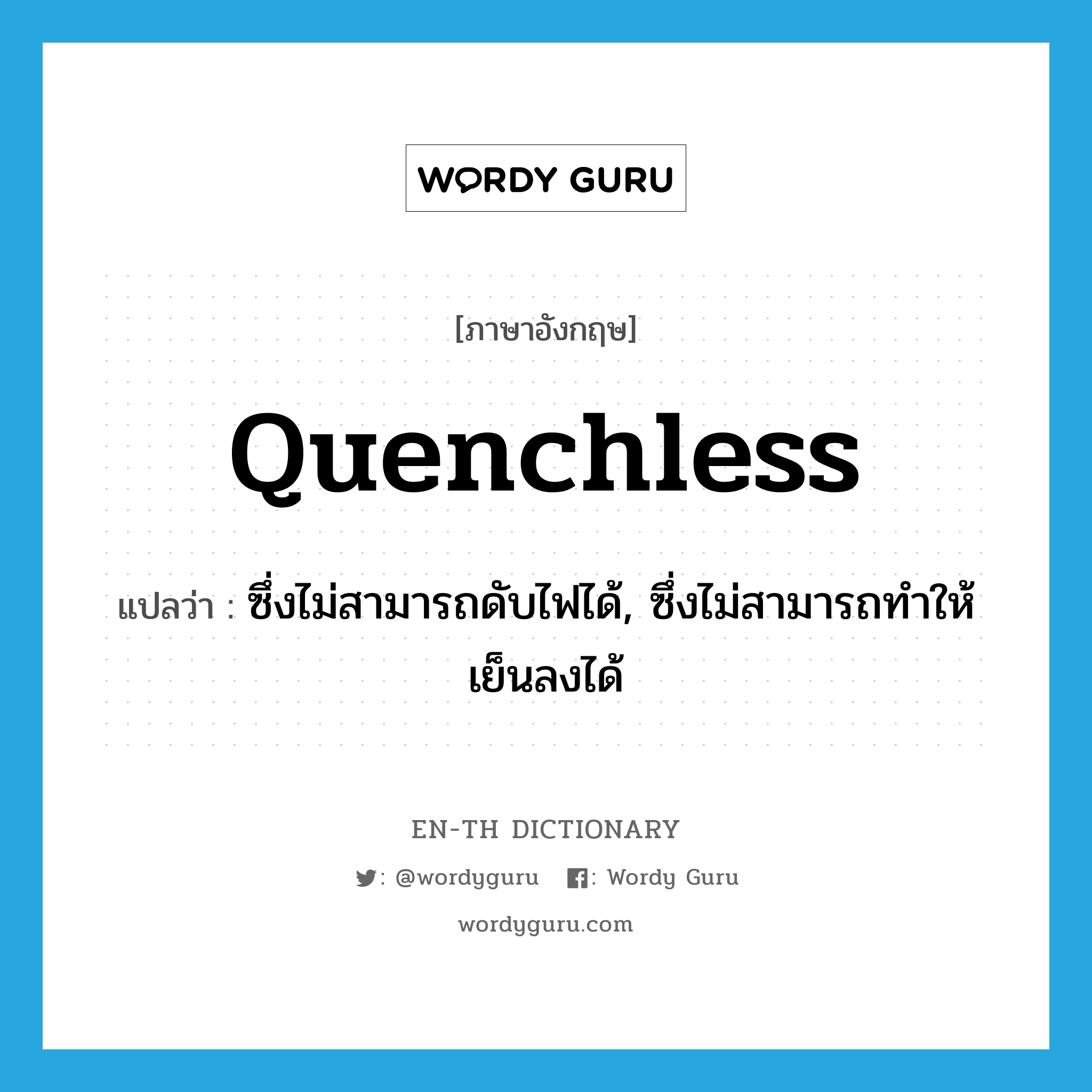 quenchless แปลว่า?, คำศัพท์ภาษาอังกฤษ quenchless แปลว่า ซึ่งไม่สามารถดับไฟได้, ซึ่งไม่สามารถทำให้เย็นลงได้ ประเภท ADJ หมวด ADJ