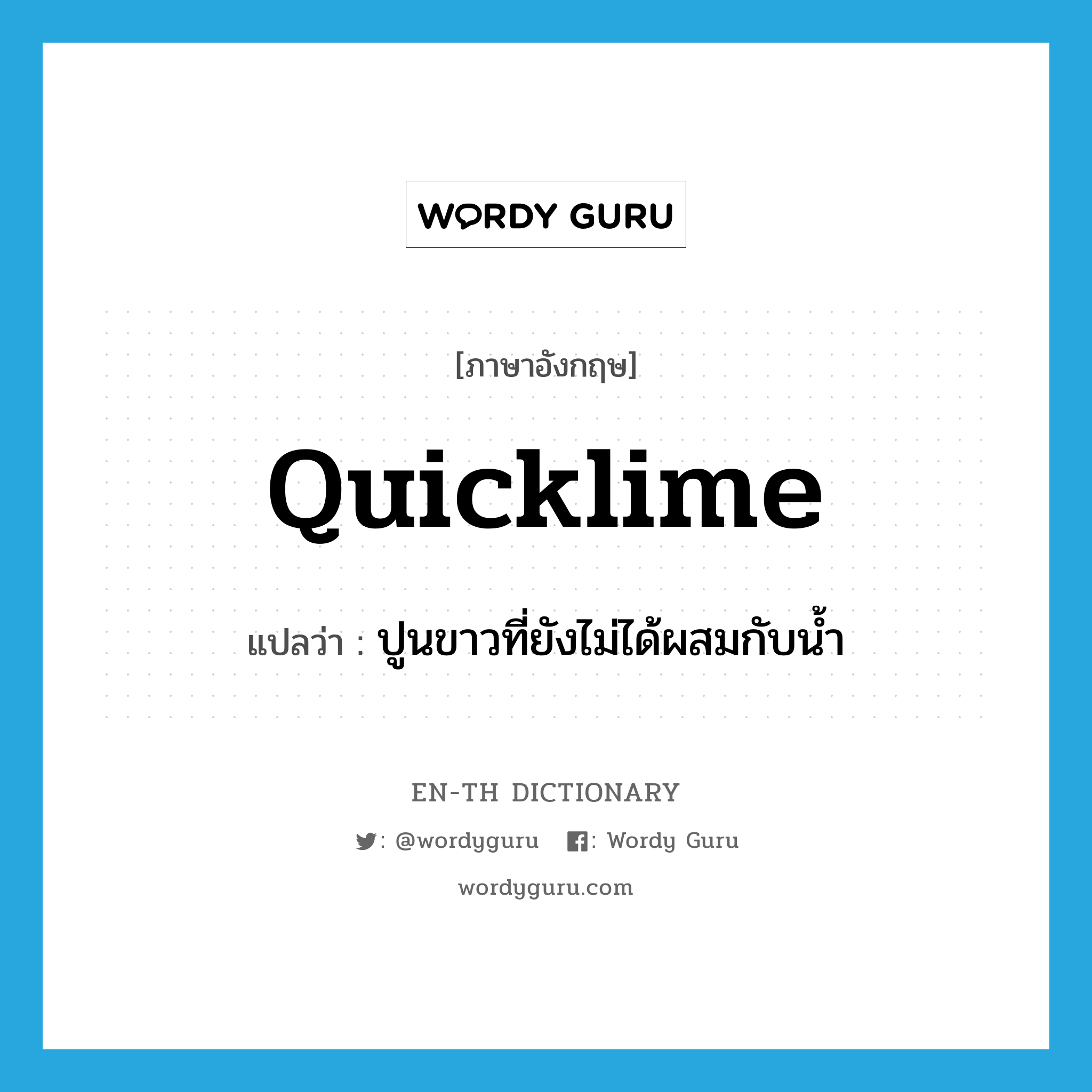 quicklime แปลว่า?, คำศัพท์ภาษาอังกฤษ quicklime แปลว่า ปูนขาวที่ยังไม่ได้ผสมกับน้ำ ประเภท N หมวด N