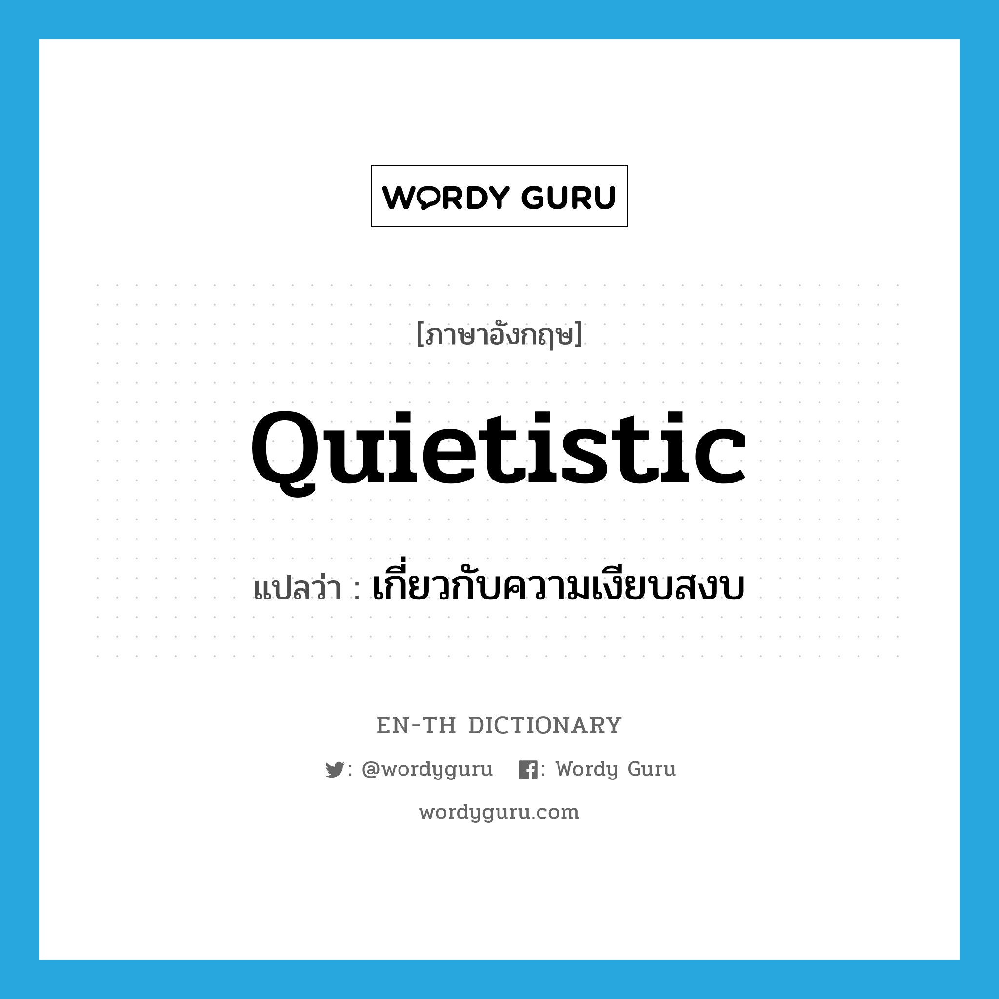 quietistic แปลว่า?, คำศัพท์ภาษาอังกฤษ quietistic แปลว่า เกี่ยวกับความเงียบสงบ ประเภท N หมวด N