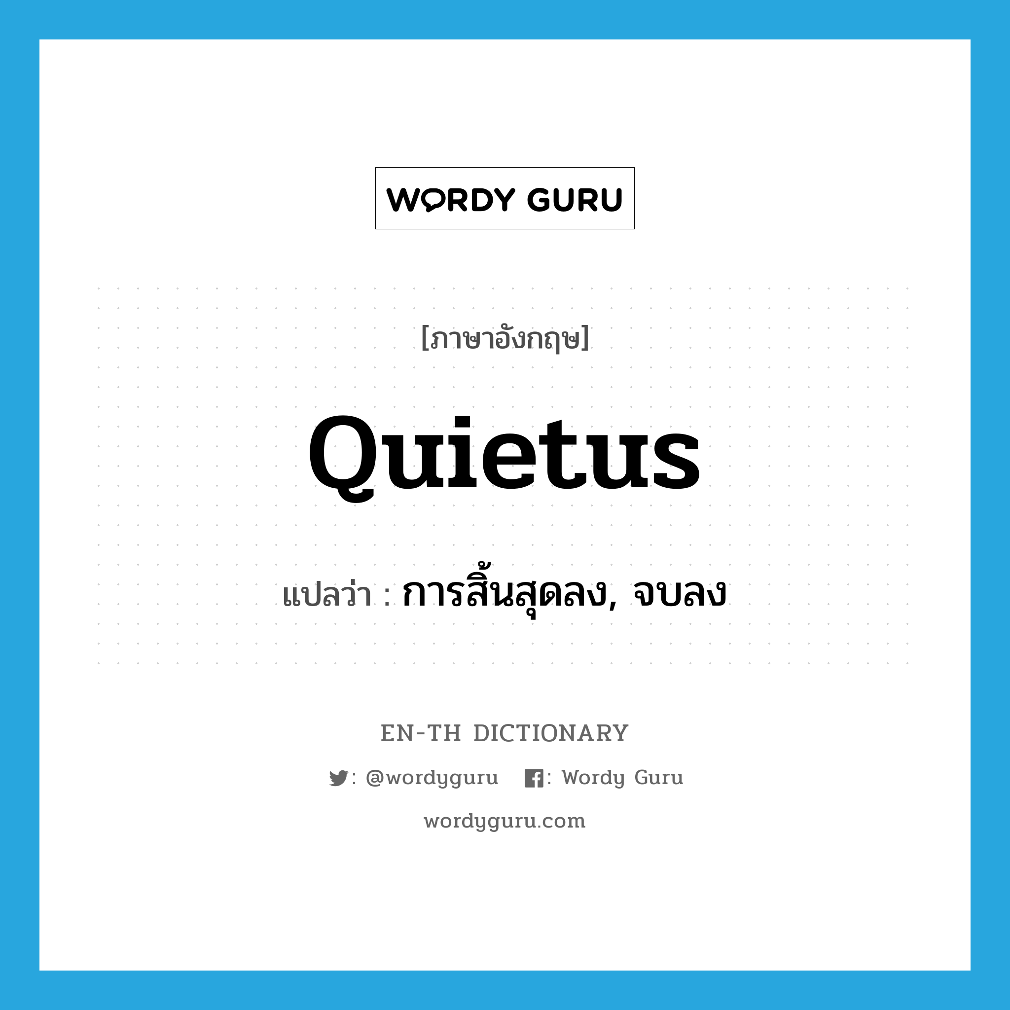quietus แปลว่า?, คำศัพท์ภาษาอังกฤษ quietus แปลว่า การสิ้นสุดลง, จบลง ประเภท N หมวด N