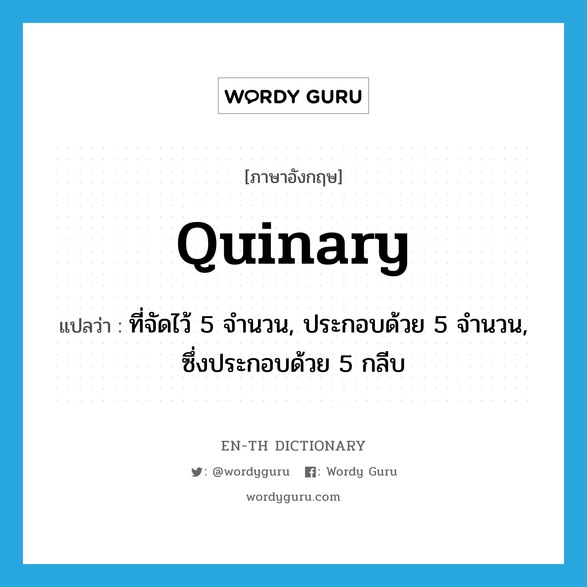quinary แปลว่า?, คำศัพท์ภาษาอังกฤษ quinary แปลว่า ที่จัดไว้ 5 จำนวน, ประกอบด้วย 5 จำนวน, ซึ่งประกอบด้วย 5 กลีบ ประเภท ADJ หมวด ADJ