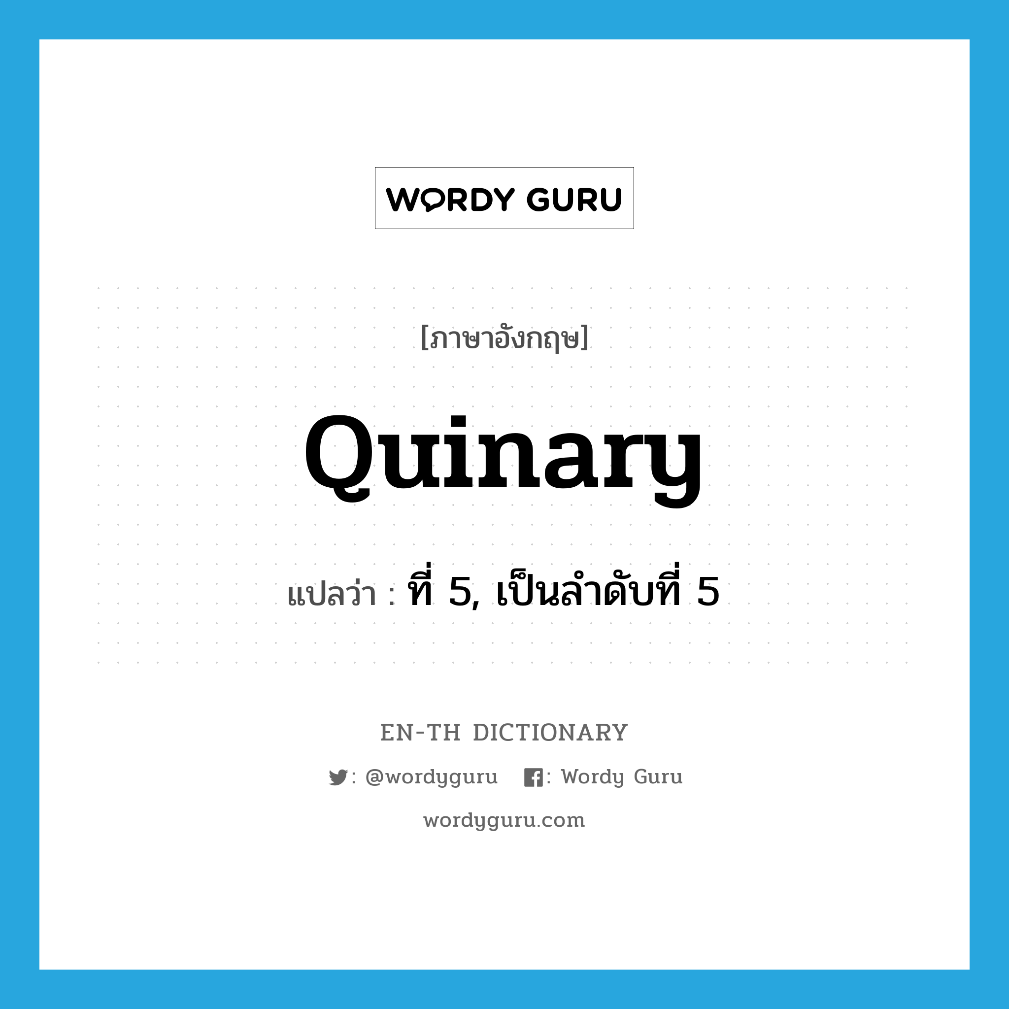 quinary แปลว่า?, คำศัพท์ภาษาอังกฤษ quinary แปลว่า ที่ 5, เป็นลำดับที่ 5 ประเภท ADJ หมวด ADJ