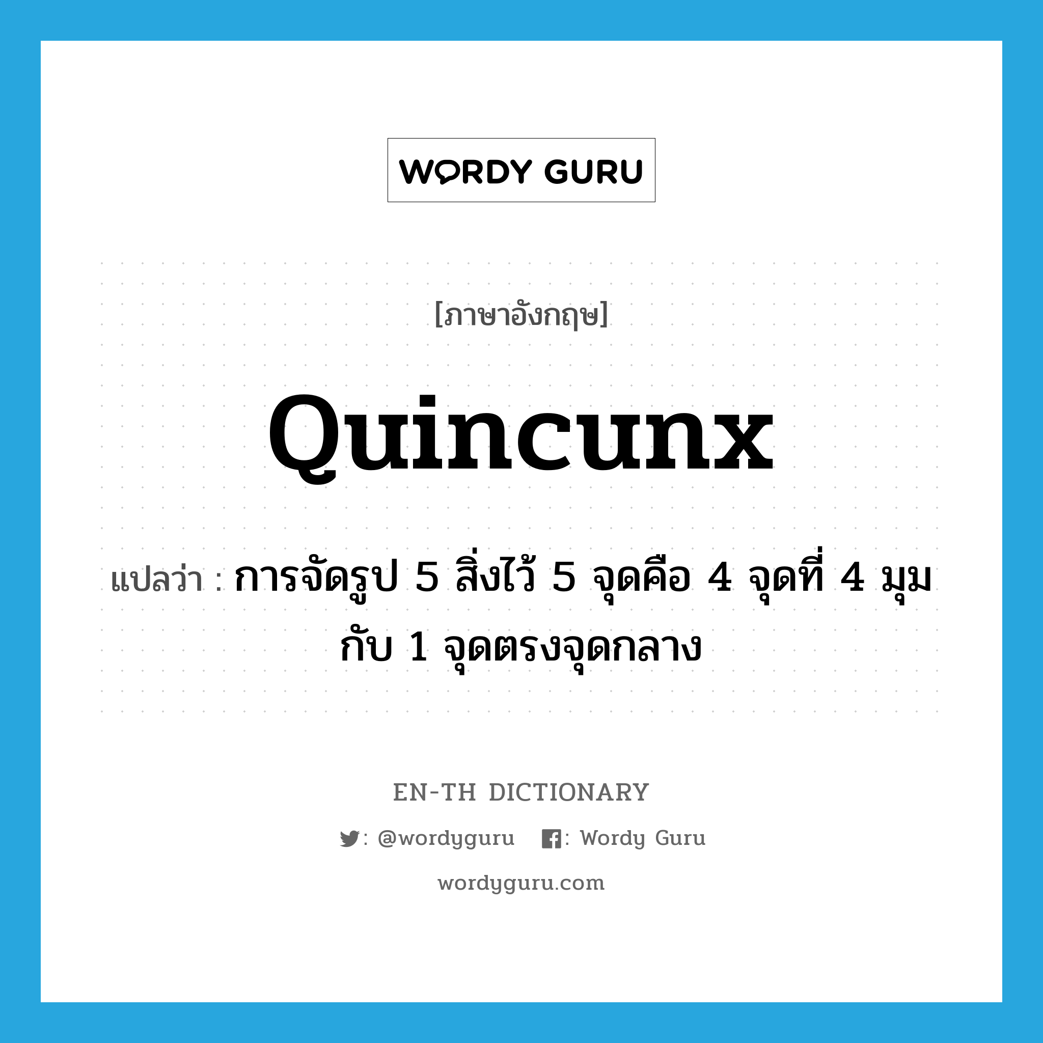 quincunx แปลว่า?, คำศัพท์ภาษาอังกฤษ quincunx แปลว่า การจัดรูป 5 สิ่งไว้ 5 จุดคือ 4 จุดที่ 4 มุมกับ 1 จุดตรงจุดกลาง ประเภท N หมวด N