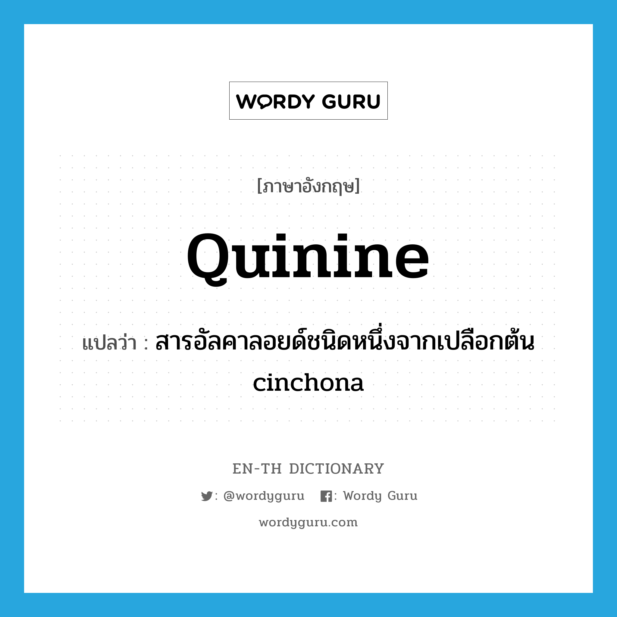 quinine แปลว่า?, คำศัพท์ภาษาอังกฤษ quinine แปลว่า สารอัลคาลอยด์ชนิดหนึ่งจากเปลือกต้น cinchona ประเภท N หมวด N