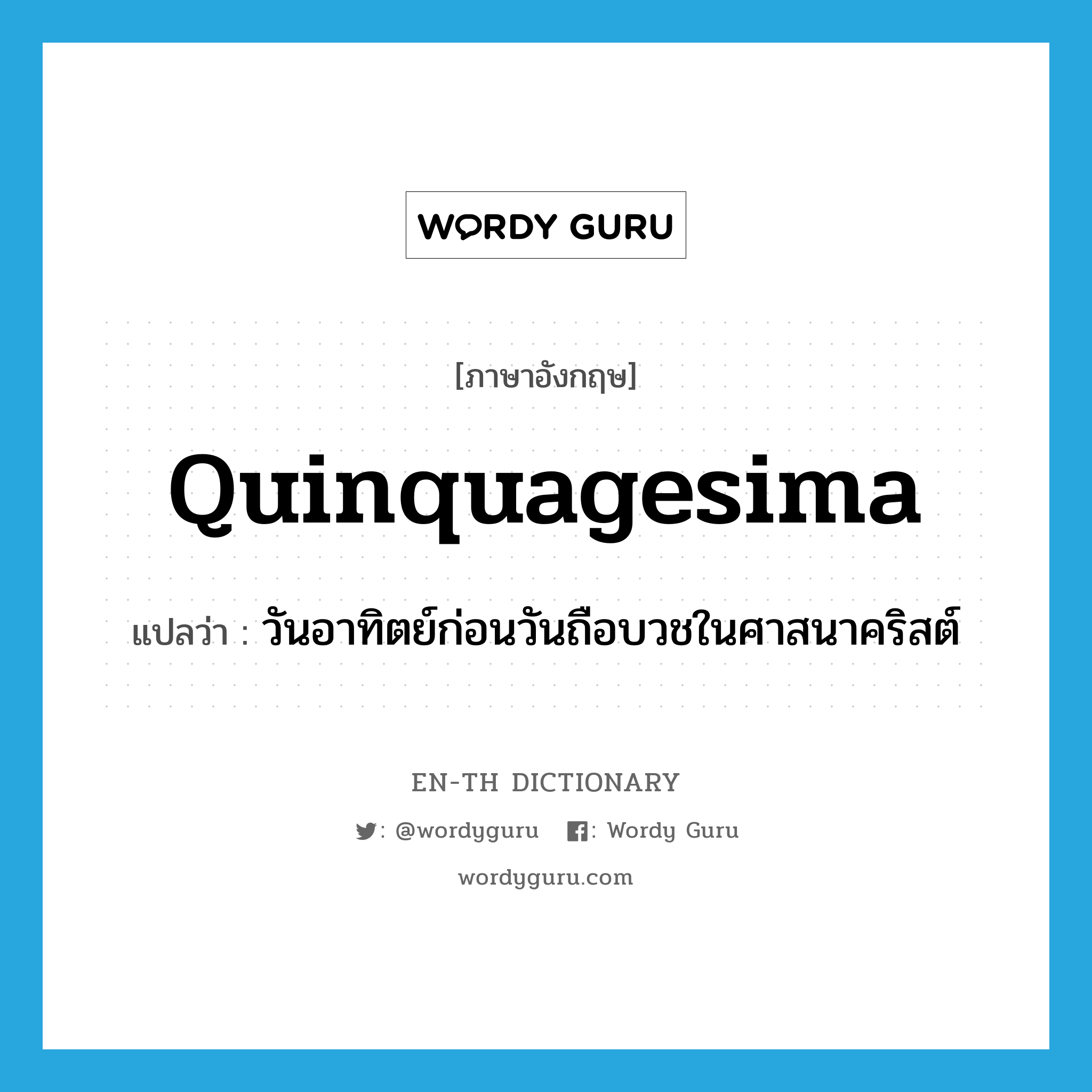 Quinquagesima แปลว่า?, คำศัพท์ภาษาอังกฤษ Quinquagesima แปลว่า วันอาทิตย์ก่อนวันถือบวชในศาสนาคริสต์ ประเภท N หมวด N