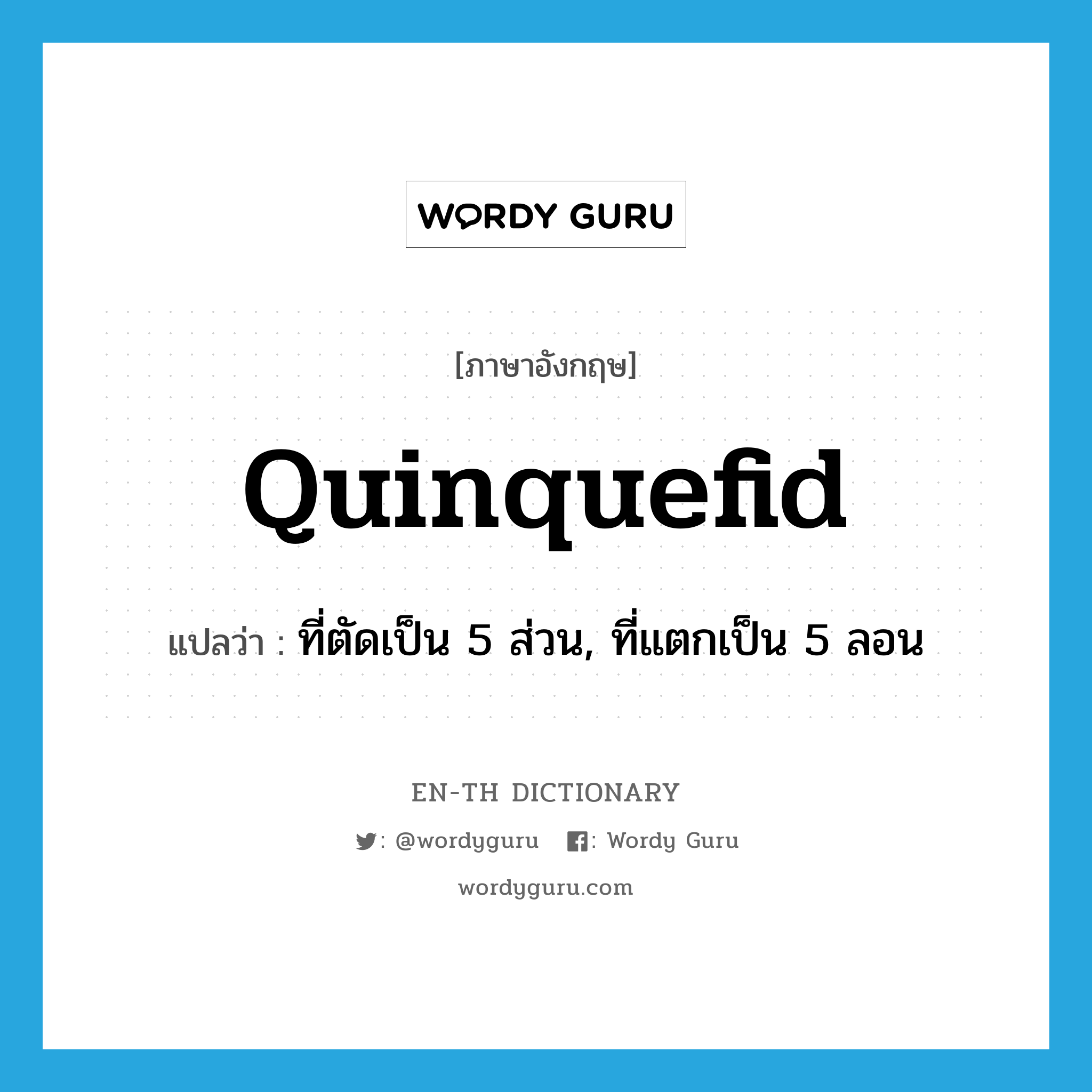 quinquefid แปลว่า?, คำศัพท์ภาษาอังกฤษ quinquefid แปลว่า ที่ตัดเป็น 5 ส่วน, ที่แตกเป็น 5 ลอน ประเภท ADJ หมวด ADJ
