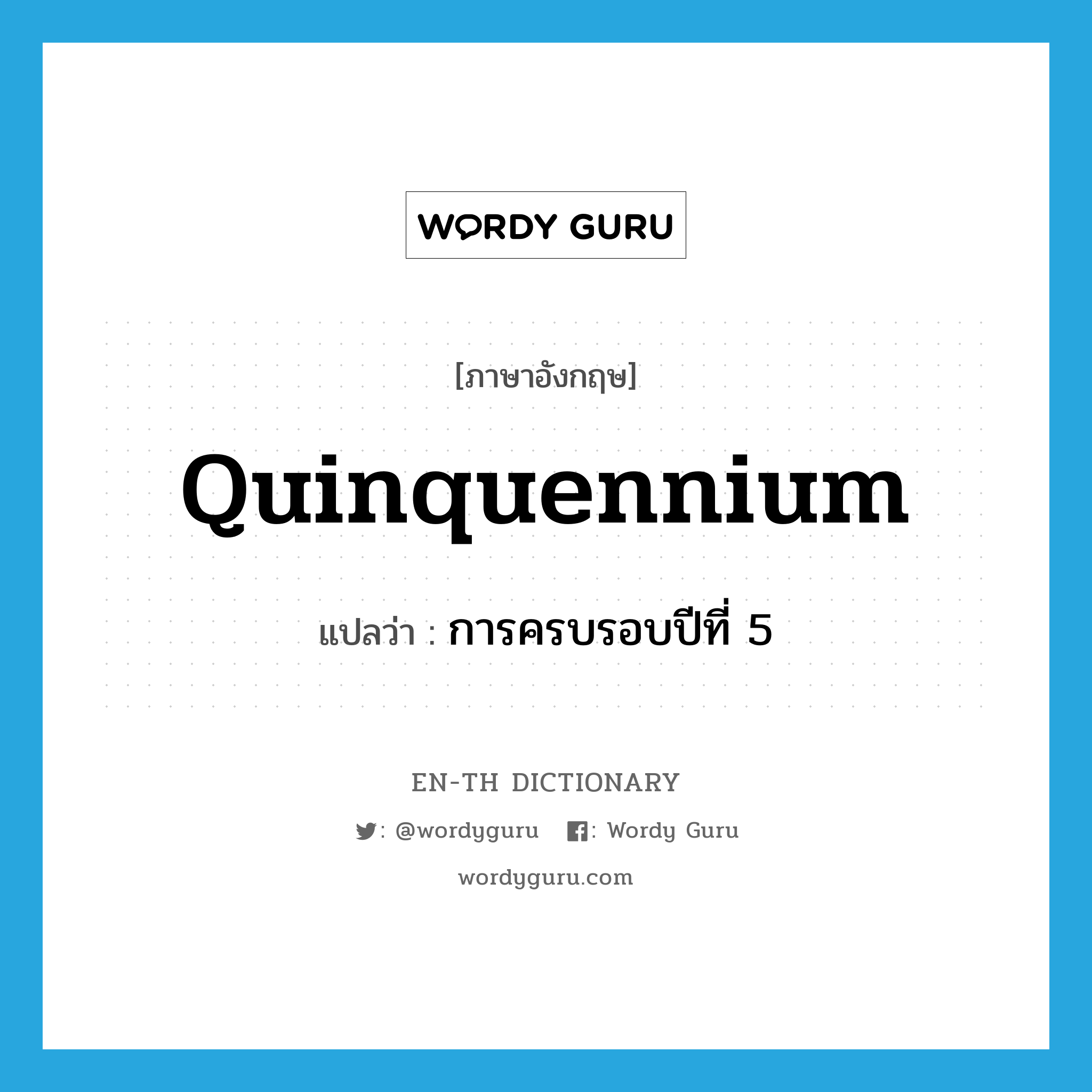 quinquennium แปลว่า?, คำศัพท์ภาษาอังกฤษ quinquennium แปลว่า การครบรอบปีที่ 5 ประเภท N หมวด N