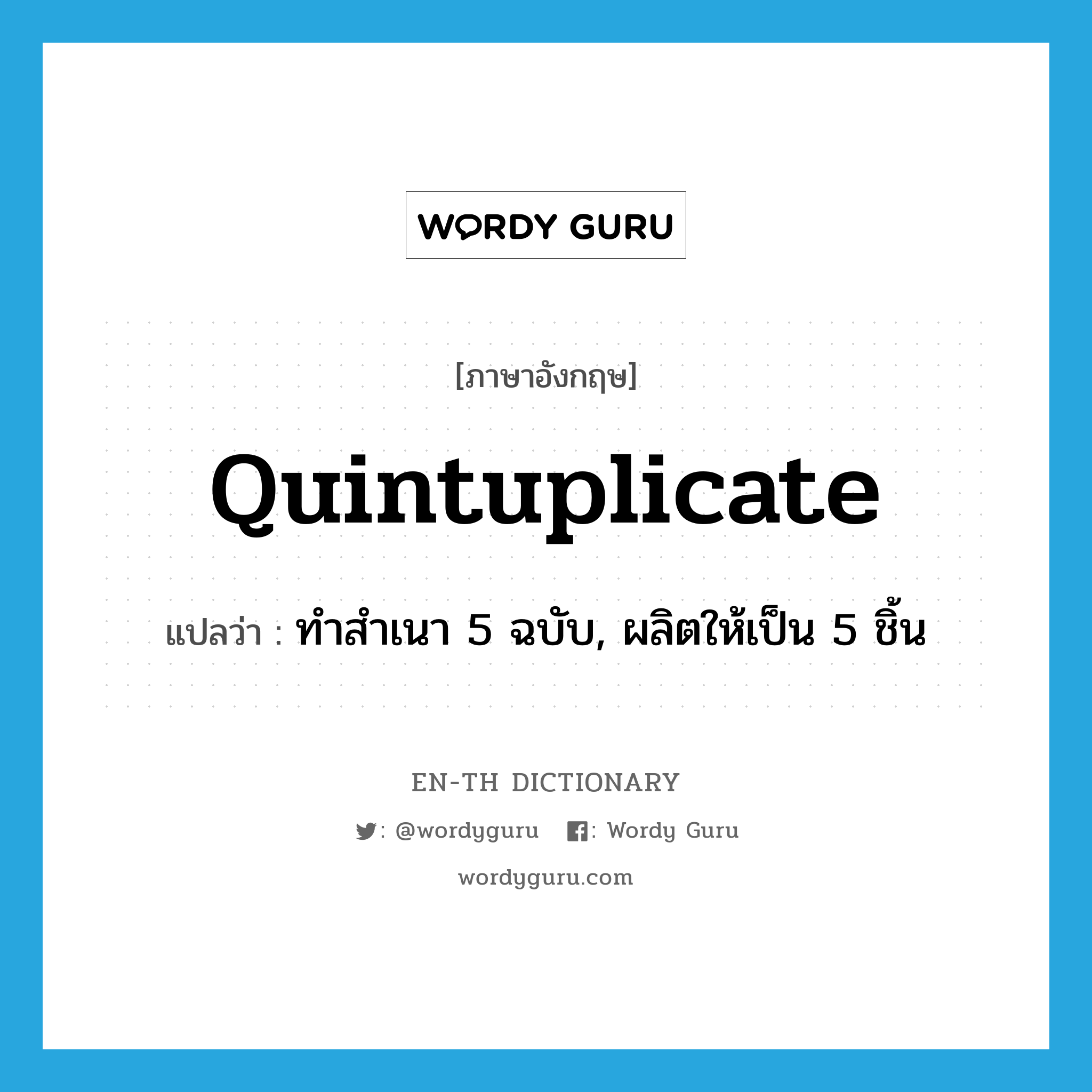 quintuplicate แปลว่า?, คำศัพท์ภาษาอังกฤษ quintuplicate แปลว่า ทำสำเนา 5 ฉบับ, ผลิตให้เป็น 5 ชิ้น ประเภท VT หมวด VT