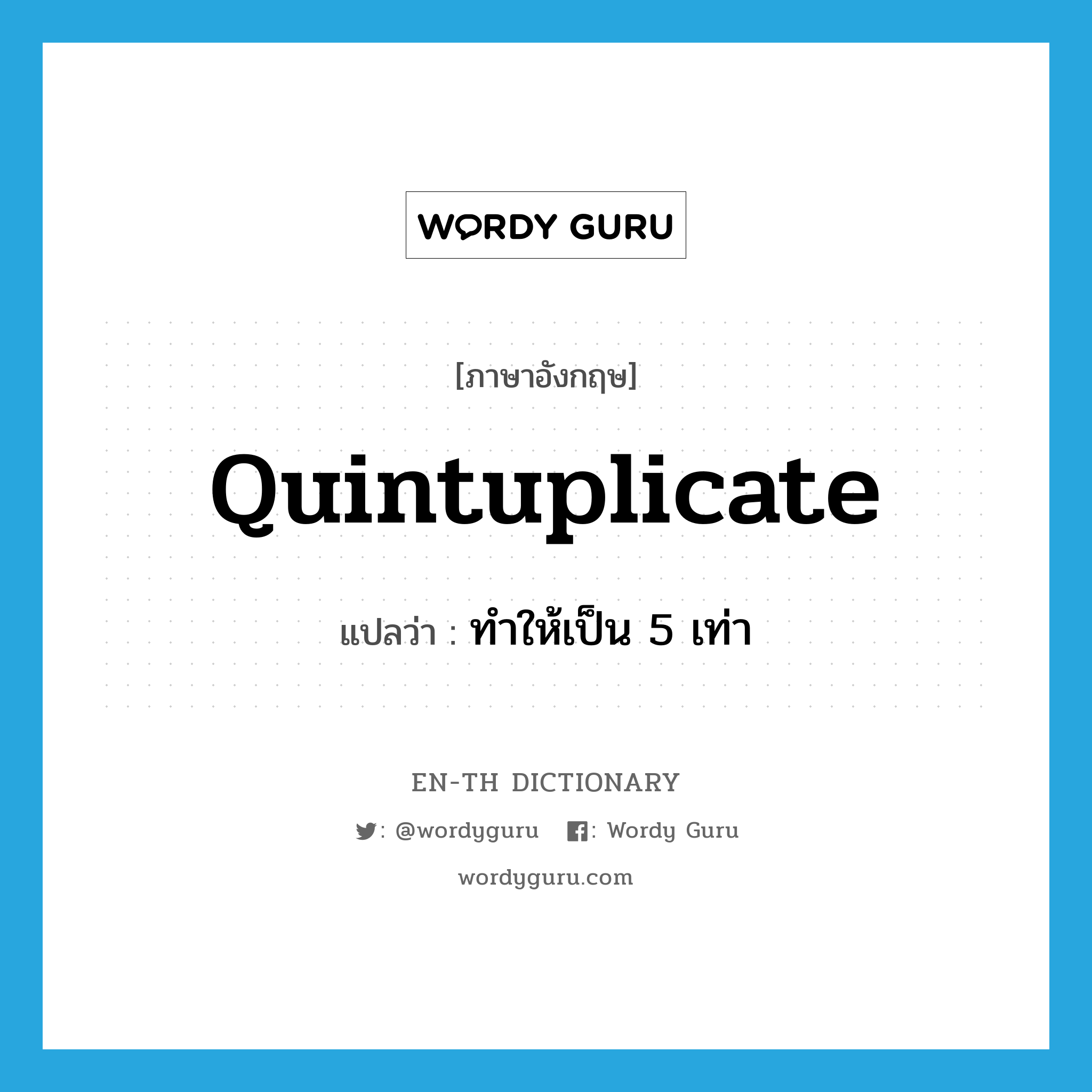 quintuplicate แปลว่า?, คำศัพท์ภาษาอังกฤษ quintuplicate แปลว่า ทำให้เป็น 5 เท่า ประเภท VT หมวด VT