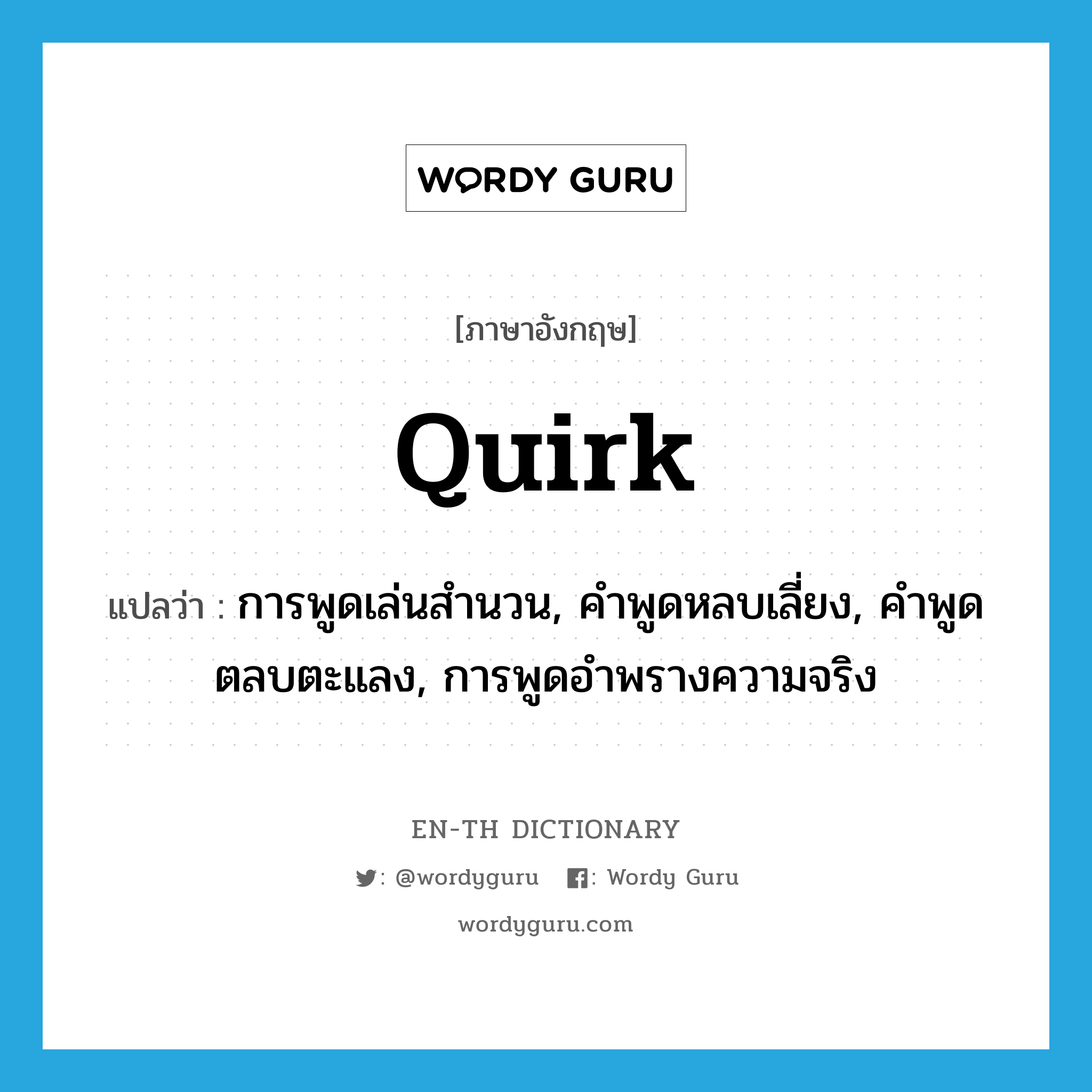 quirk แปลว่า?, คำศัพท์ภาษาอังกฤษ quirk แปลว่า การพูดเล่นสำนวน, คำพูดหลบเลี่ยง, คำพูดตลบตะแลง, การพูดอำพรางความจริง ประเภท N หมวด N