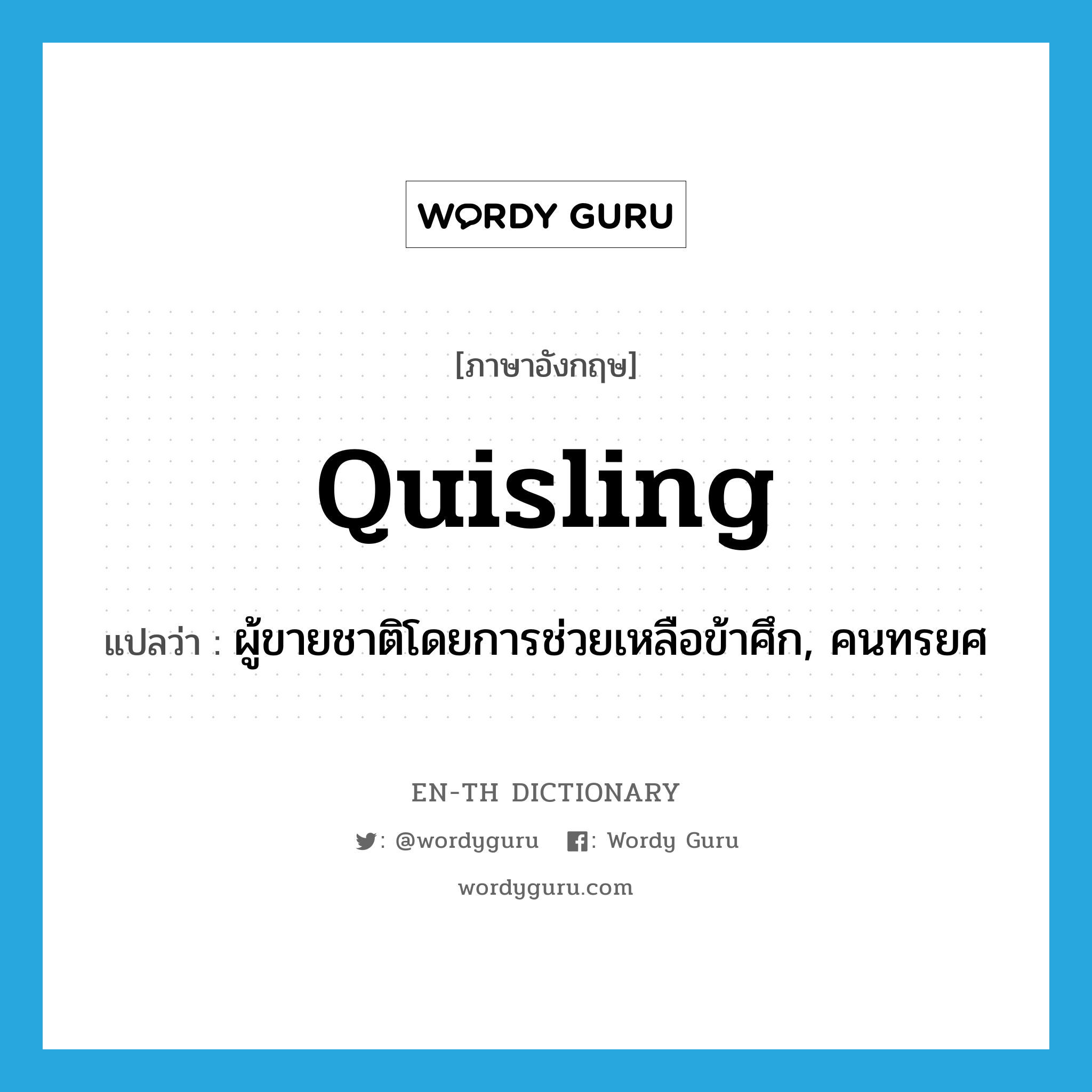 quisling แปลว่า?, คำศัพท์ภาษาอังกฤษ quisling แปลว่า ผู้ขายชาติโดยการช่วยเหลือข้าศึก, คนทรยศ ประเภท N หมวด N
