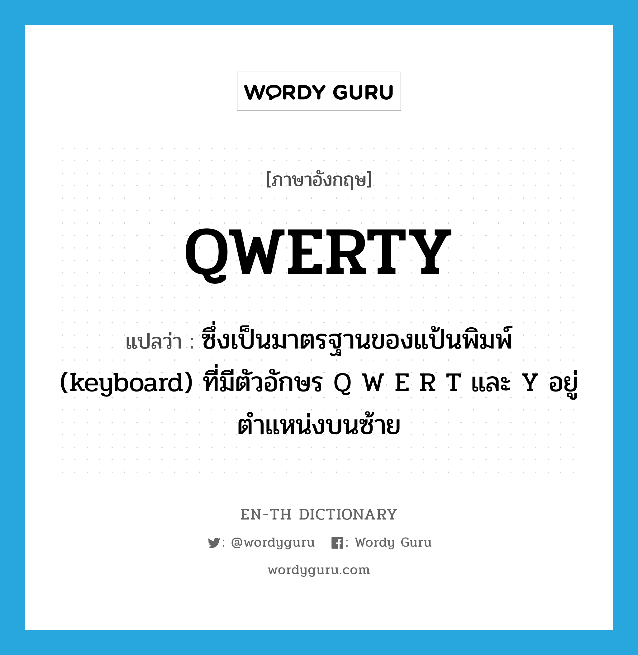 QWERTY แปลว่า?, คำศัพท์ภาษาอังกฤษ QWERTY แปลว่า ซึ่งเป็นมาตรฐานของแป้นพิมพ์ (keyboard) ที่มีตัวอักษร Q W E R T และ Y อยู่ตำแหน่งบนซ้าย ประเภท ADJ หมวด ADJ