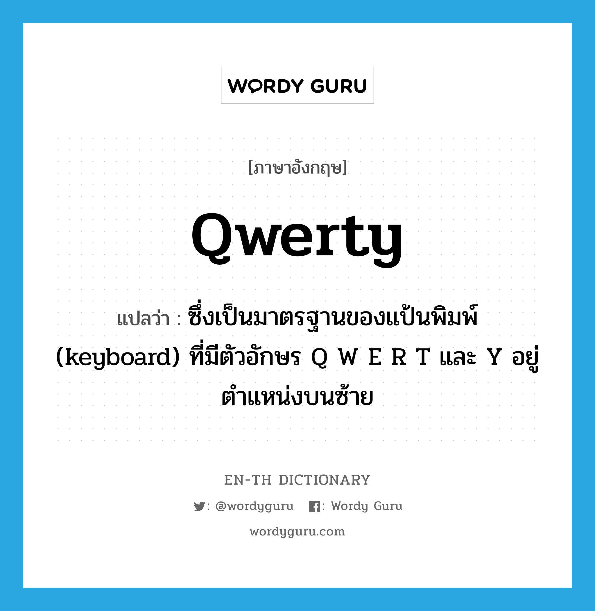 QWERTY แปลว่า?, คำศัพท์ภาษาอังกฤษ qwerty แปลว่า ซึ่งเป็นมาตรฐานของแป้นพิมพ์ (keyboard) ที่มีตัวอักษร Q W E R T และ Y อยู่ตำแหน่งบนซ้าย ประเภท ADJ หมวด ADJ