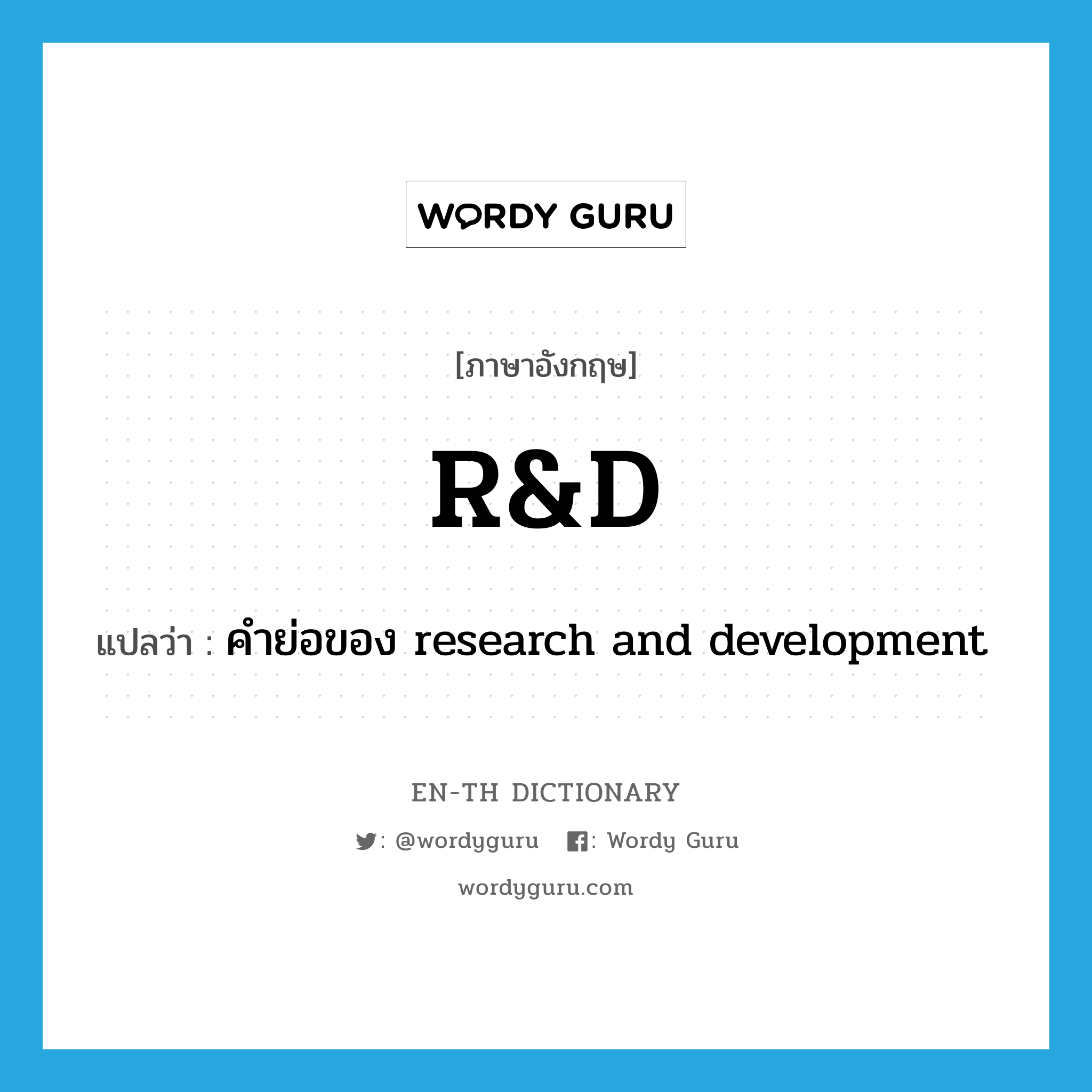 R&D แปลว่า?, คำศัพท์ภาษาอังกฤษ R&D แปลว่า คำย่อของ research and development ประเภท ABBR หมวด ABBR