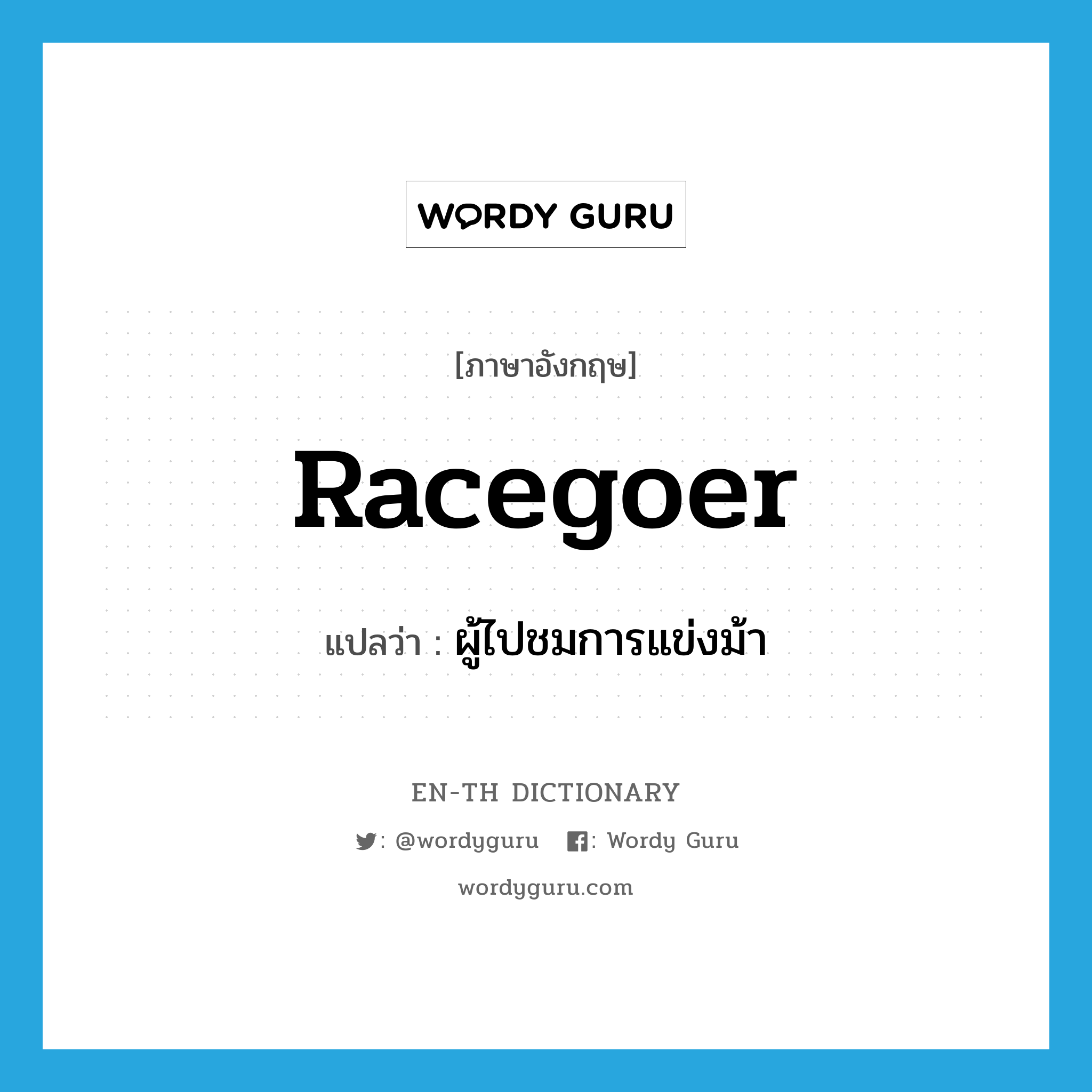 racegoer แปลว่า?, คำศัพท์ภาษาอังกฤษ racegoer แปลว่า ผู้ไปชมการแข่งม้า ประเภท N หมวด N