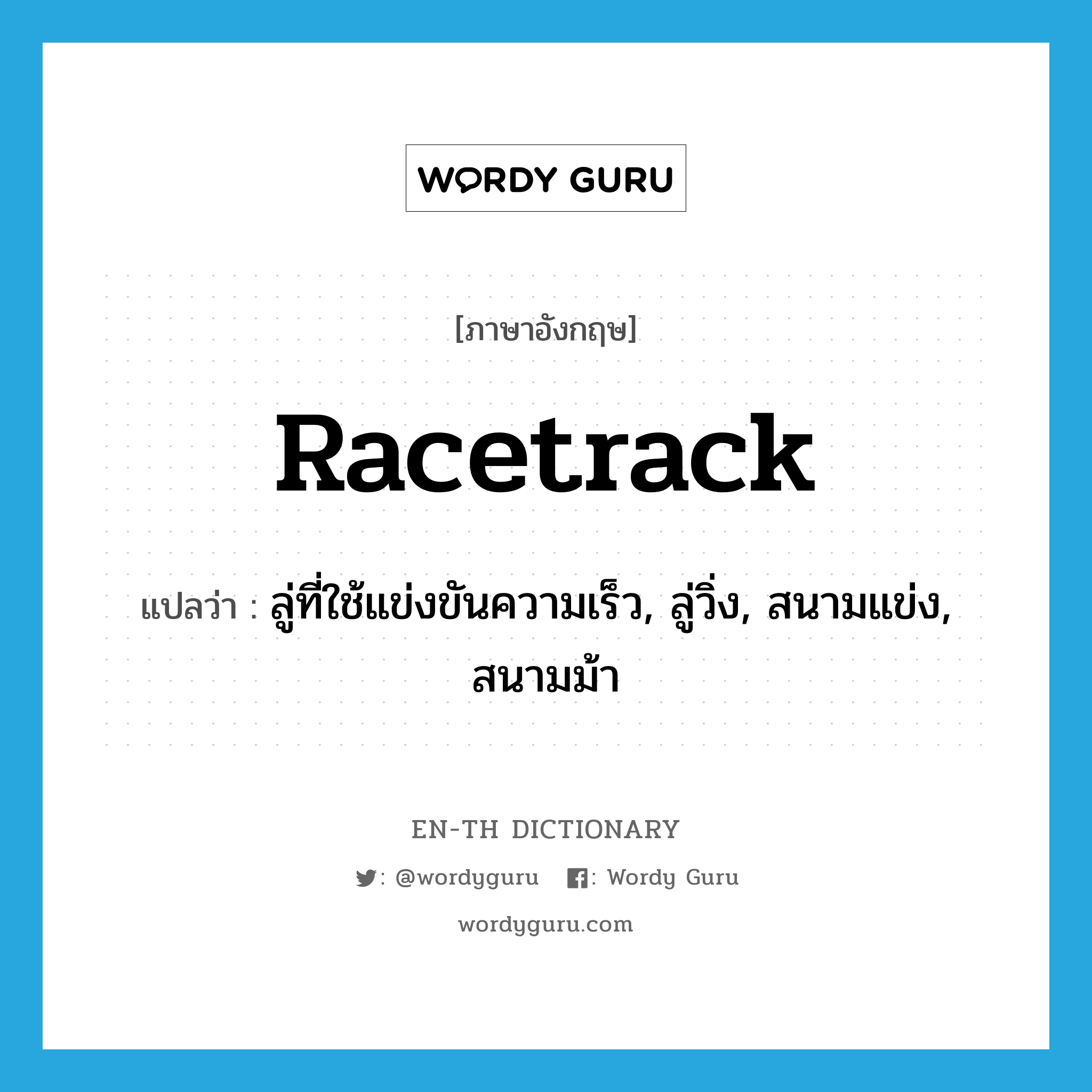 racetrack แปลว่า?, คำศัพท์ภาษาอังกฤษ racetrack แปลว่า ลู่ที่ใช้แข่งขันความเร็ว, ลู่วิ่ง, สนามแข่ง, สนามม้า ประเภท N หมวด N