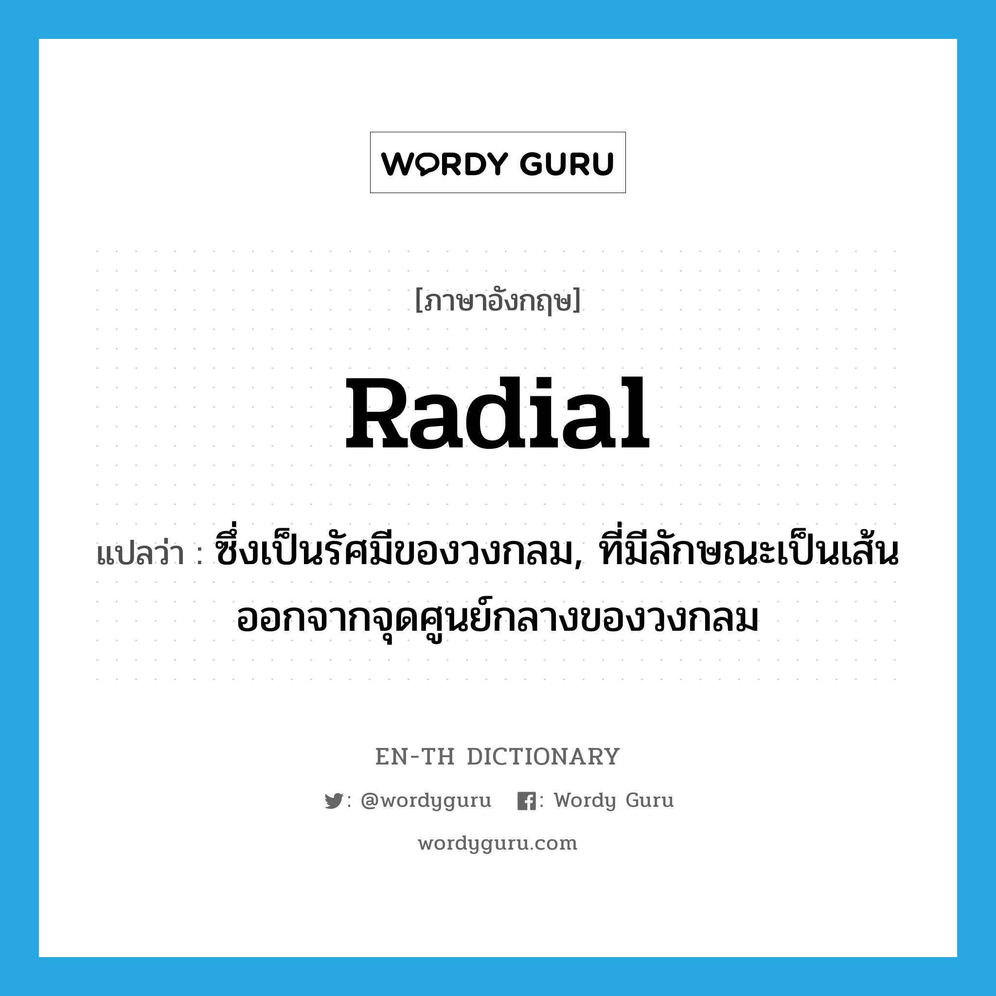 radial แปลว่า?, คำศัพท์ภาษาอังกฤษ radial แปลว่า ซึ่งเป็นรัศมีของวงกลม, ที่มีลักษณะเป็นเส้นออกจากจุดศูนย์กลางของวงกลม ประเภท ADJ หมวด ADJ