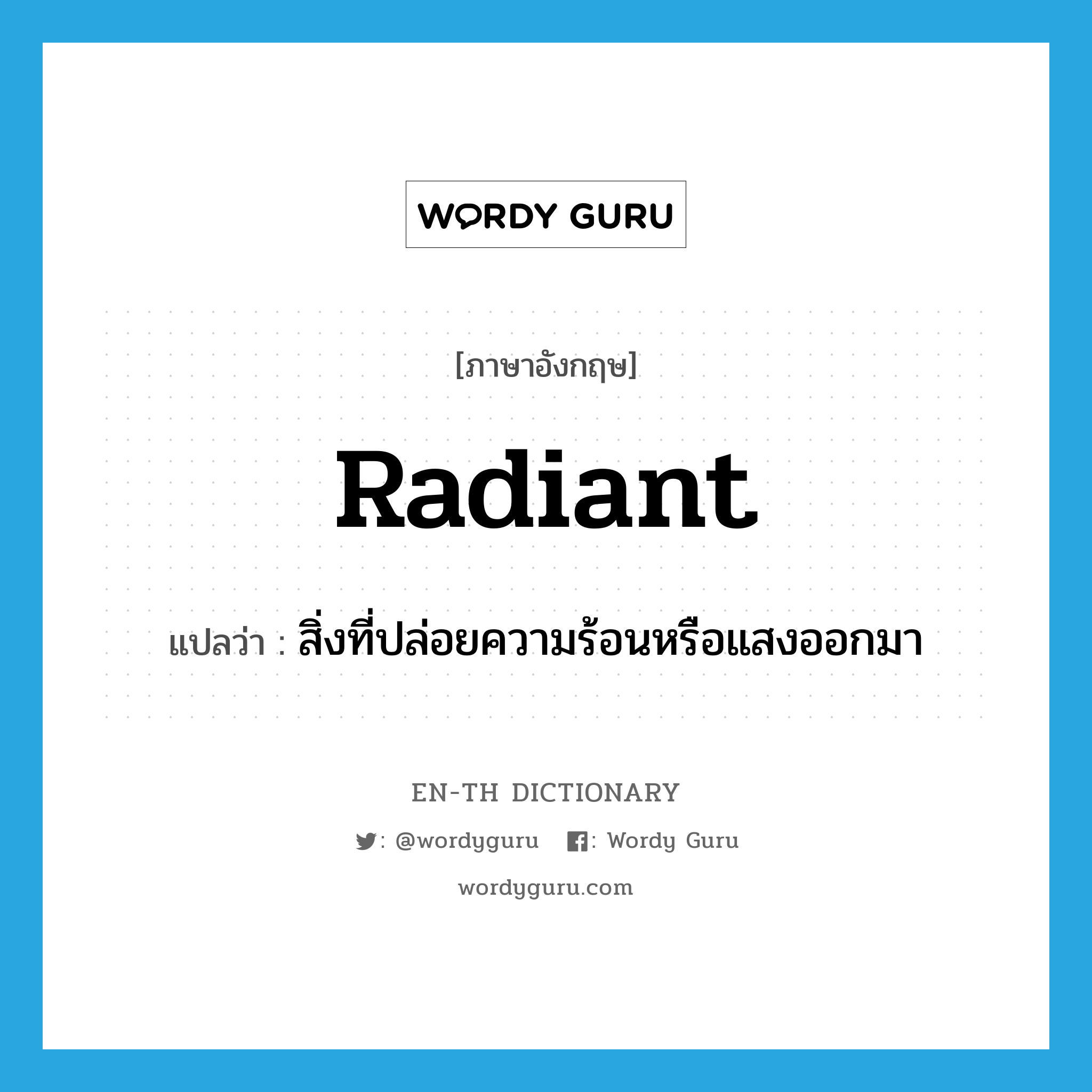 radiant แปลว่า?, คำศัพท์ภาษาอังกฤษ radiant แปลว่า สิ่งที่ปล่อยความร้อนหรือแสงออกมา ประเภท N หมวด N
